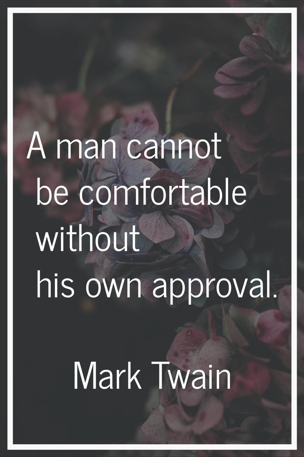 A man cannot be comfortable without his own approval.