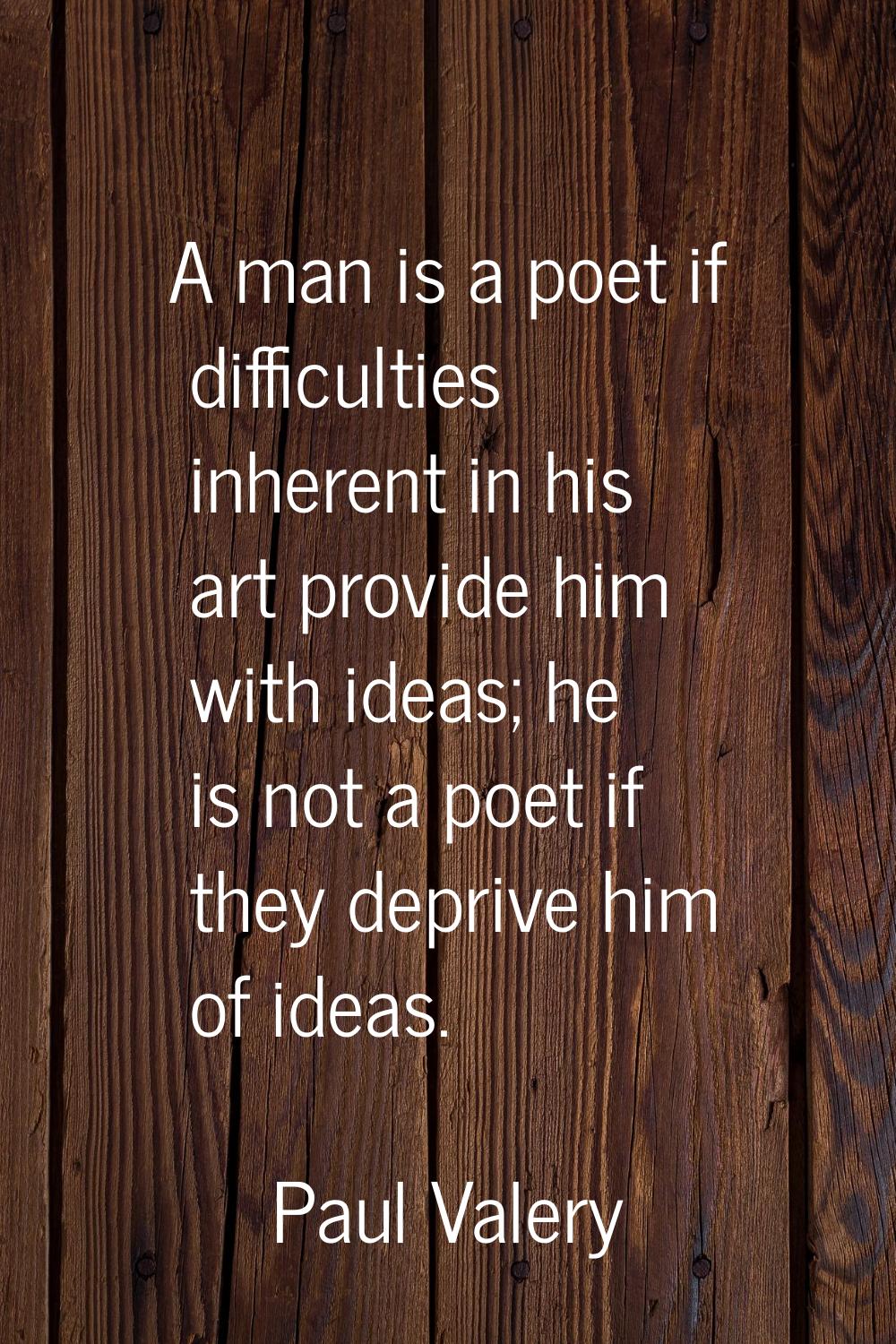 A man is a poet if difficulties inherent in his art provide him with ideas; he is not a poet if the