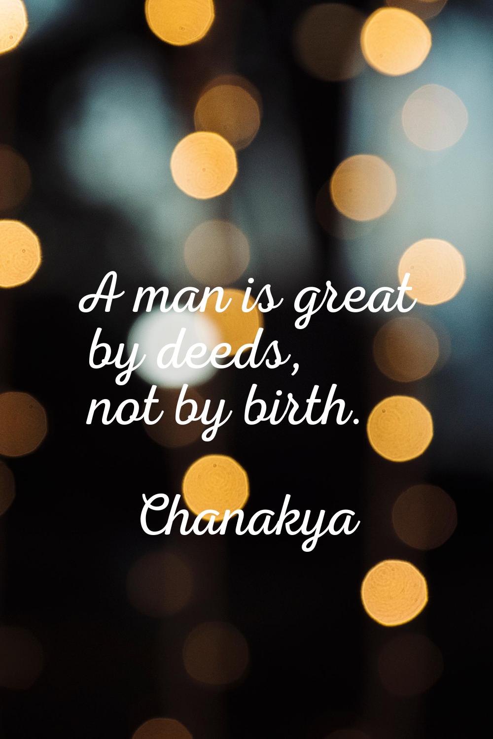 A man is great by deeds, not by birth.