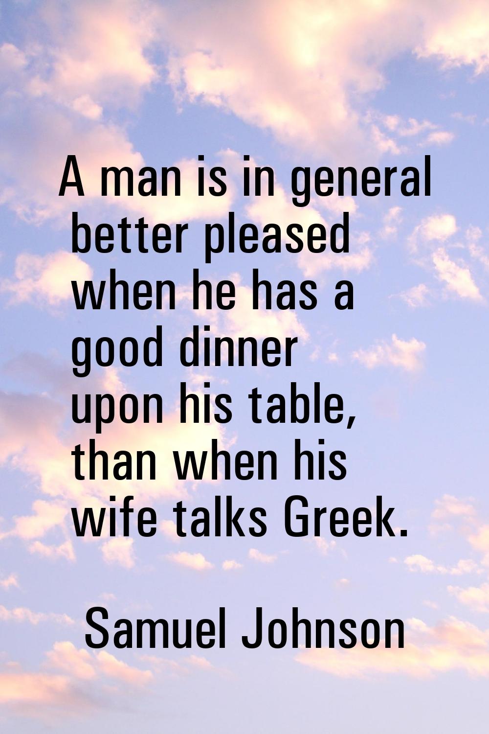 A man is in general better pleased when he has a good dinner upon his table, than when his wife tal