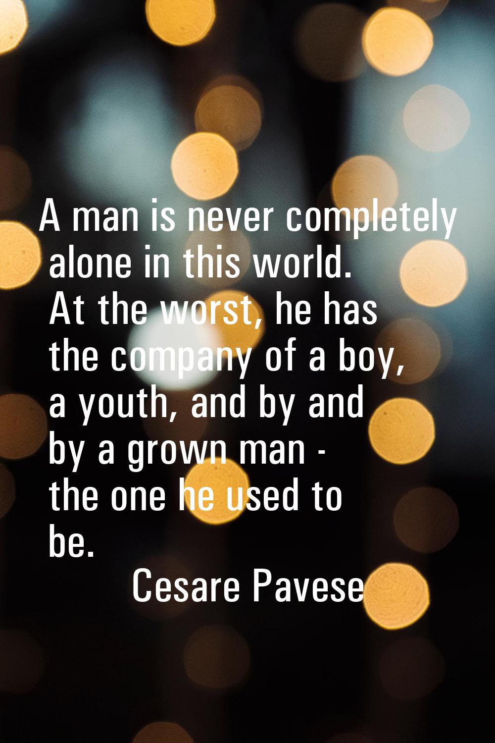 A man is never completely alone in this world. At the worst, he has the company of a boy, a youth, 