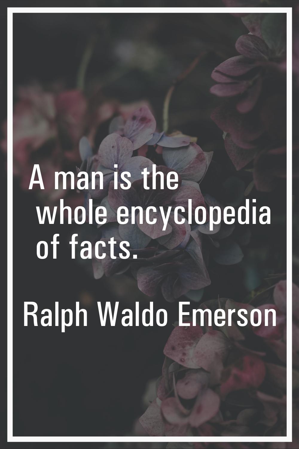 A man is the whole encyclopedia of facts.