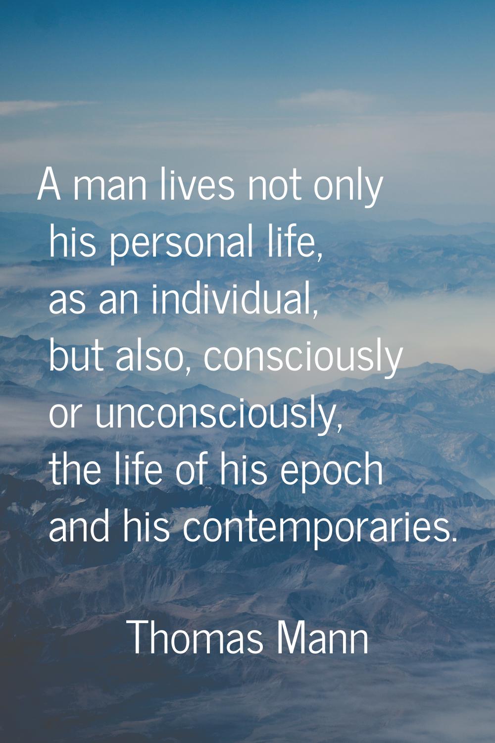 A man lives not only his personal life, as an individual, but also, consciously or unconsciously, t