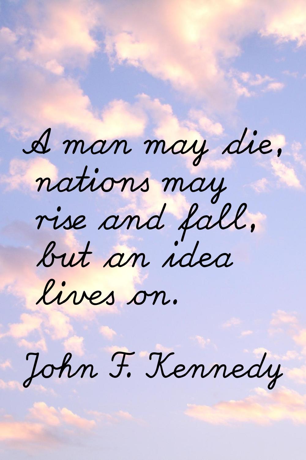 A man may die, nations may rise and fall, but an idea lives on.