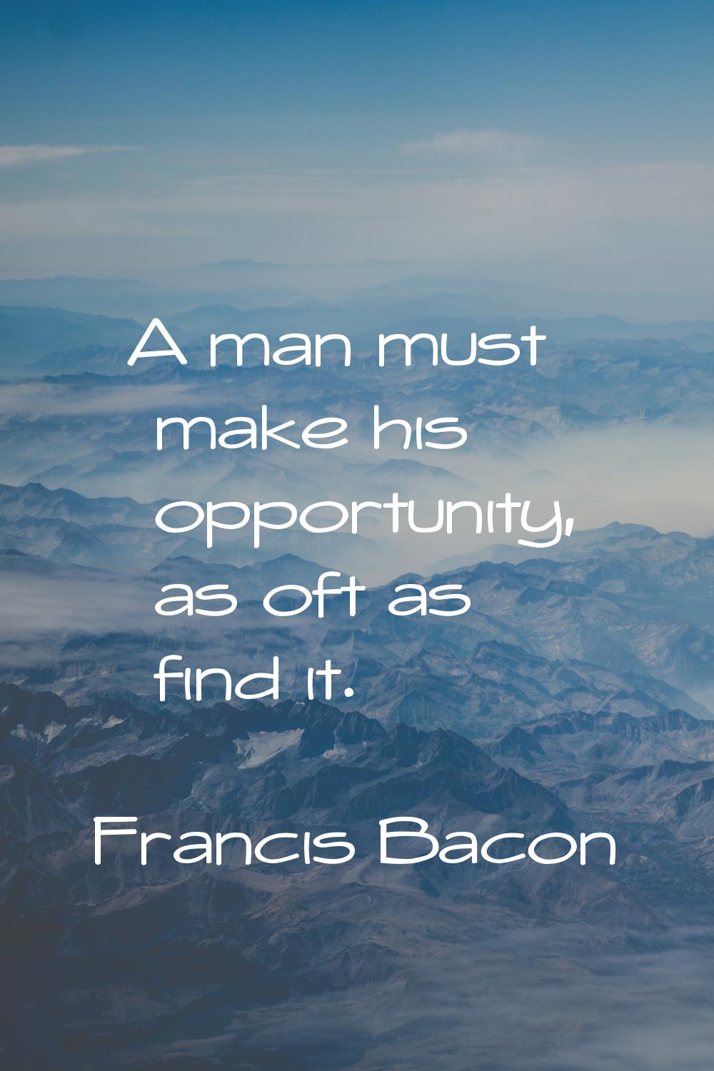 A man must make his opportunity, as oft as find it.