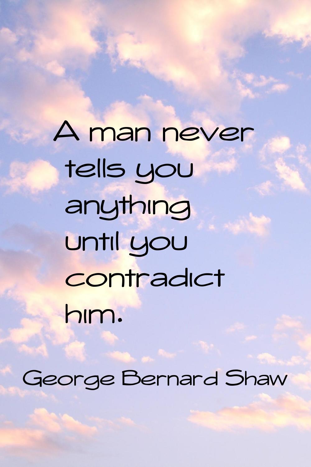 A man never tells you anything until you contradict him.