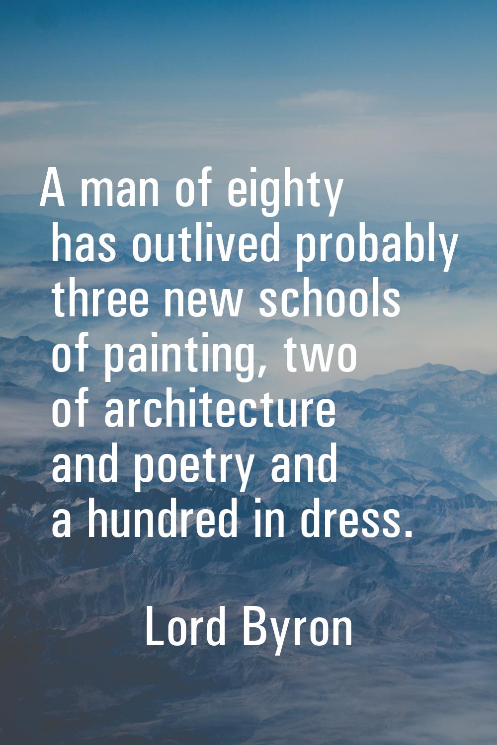 A man of eighty has outlived probably three new schools of painting, two of architecture and poetry