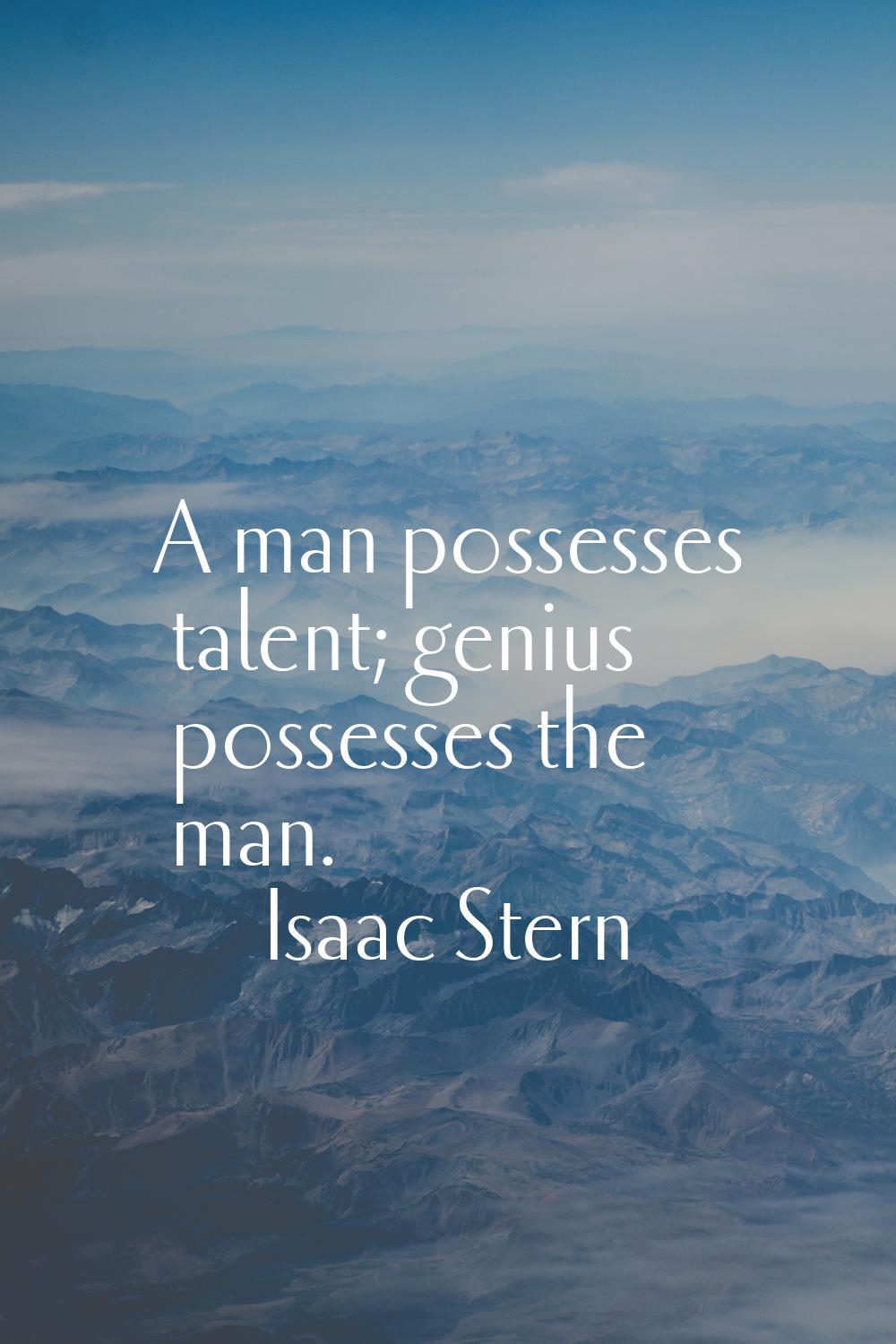 A man possesses talent; genius possesses the man.
