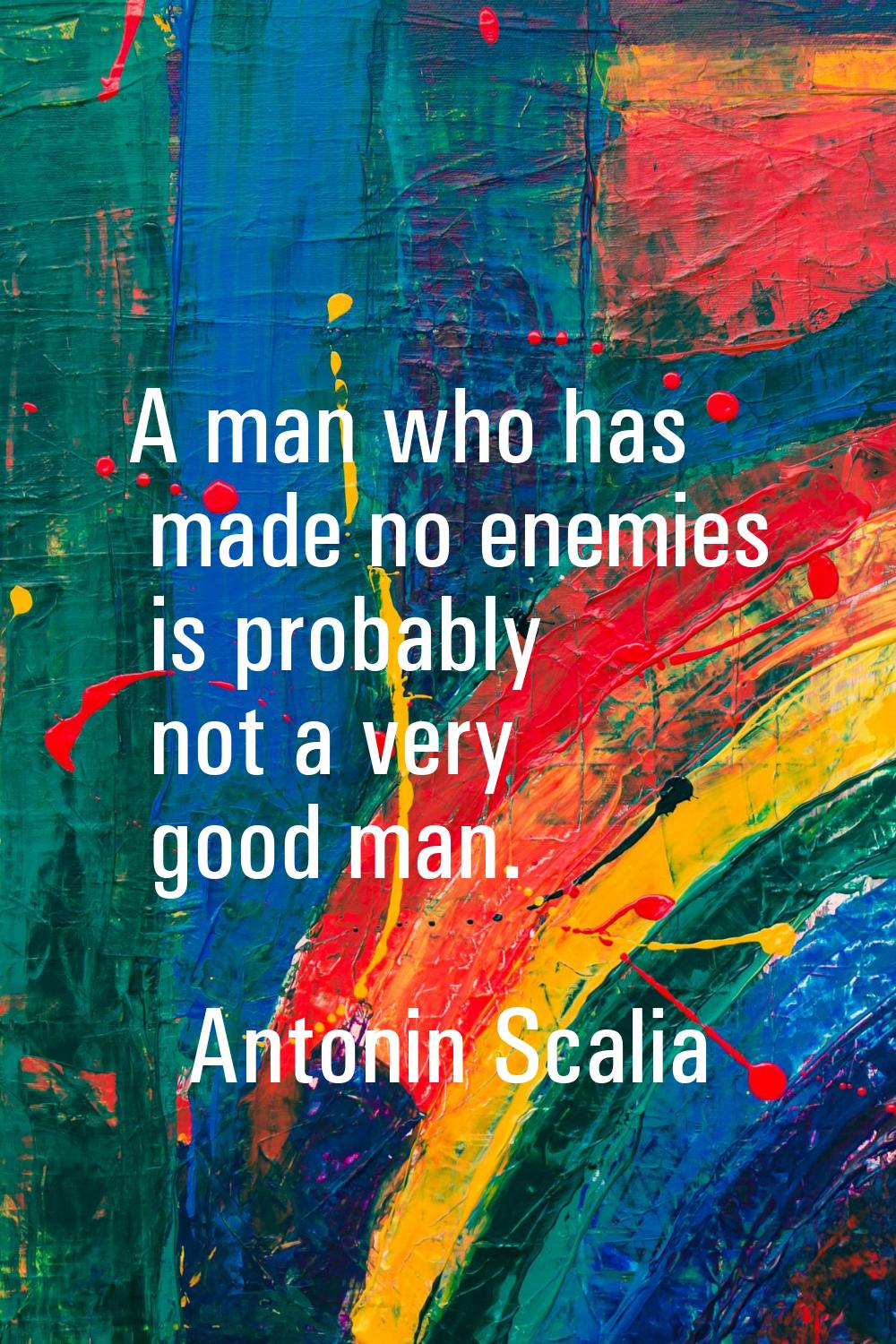 A man who has made no enemies is probably not a very good man.