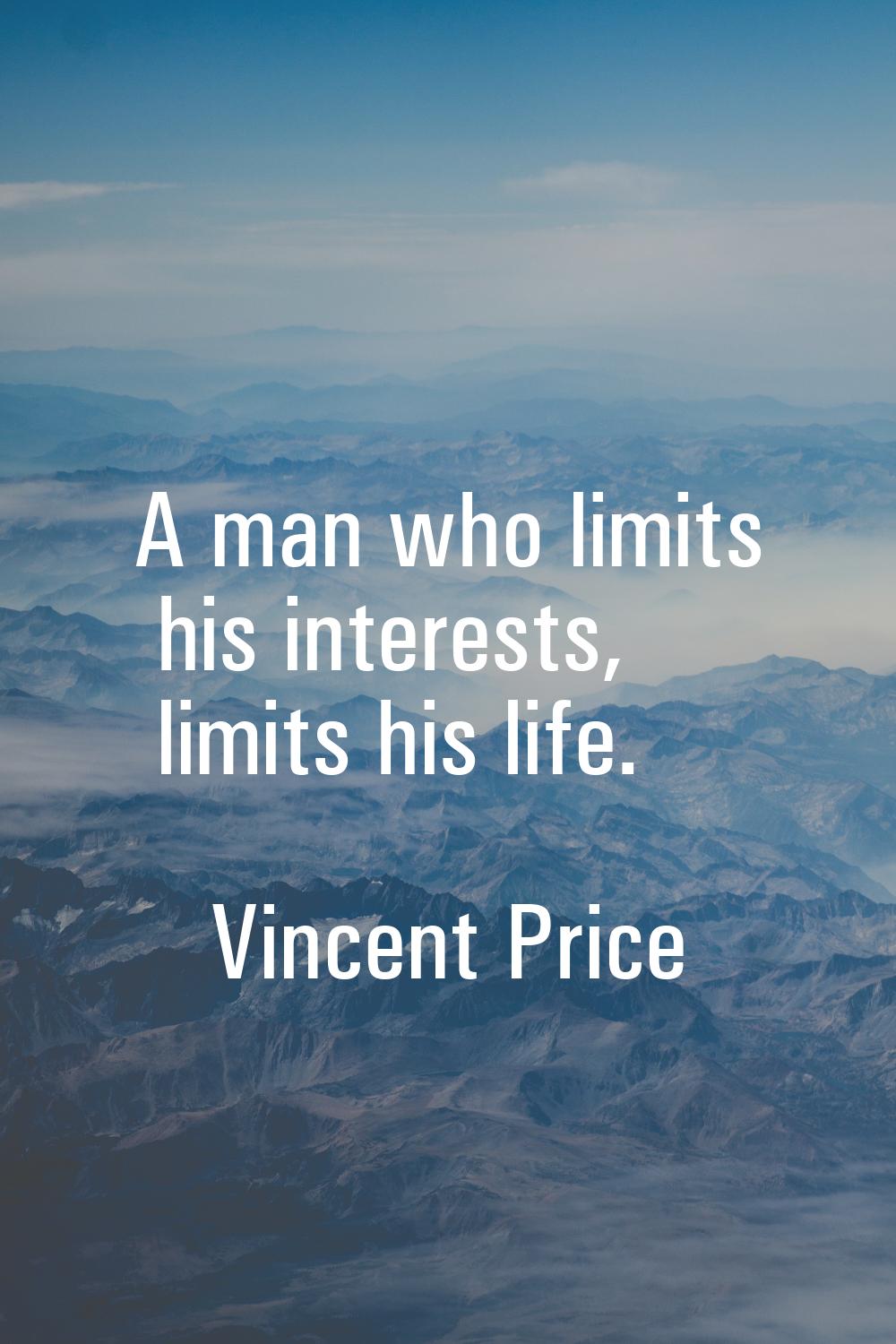 A man who limits his interests, limits his life.