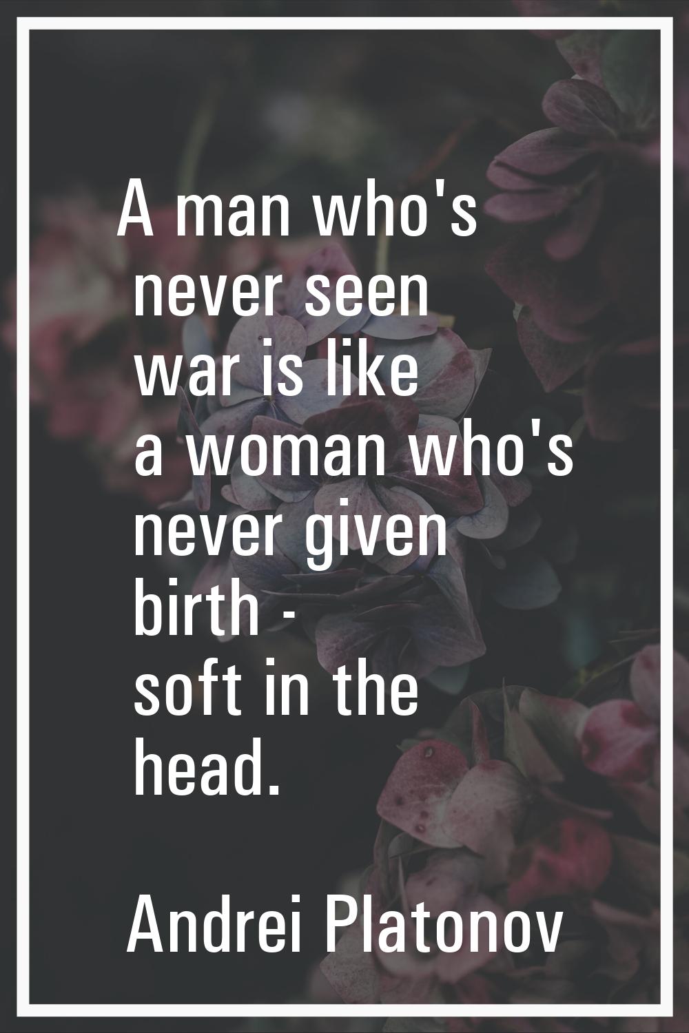 A man who's never seen war is like a woman who's never given birth - soft in the head.