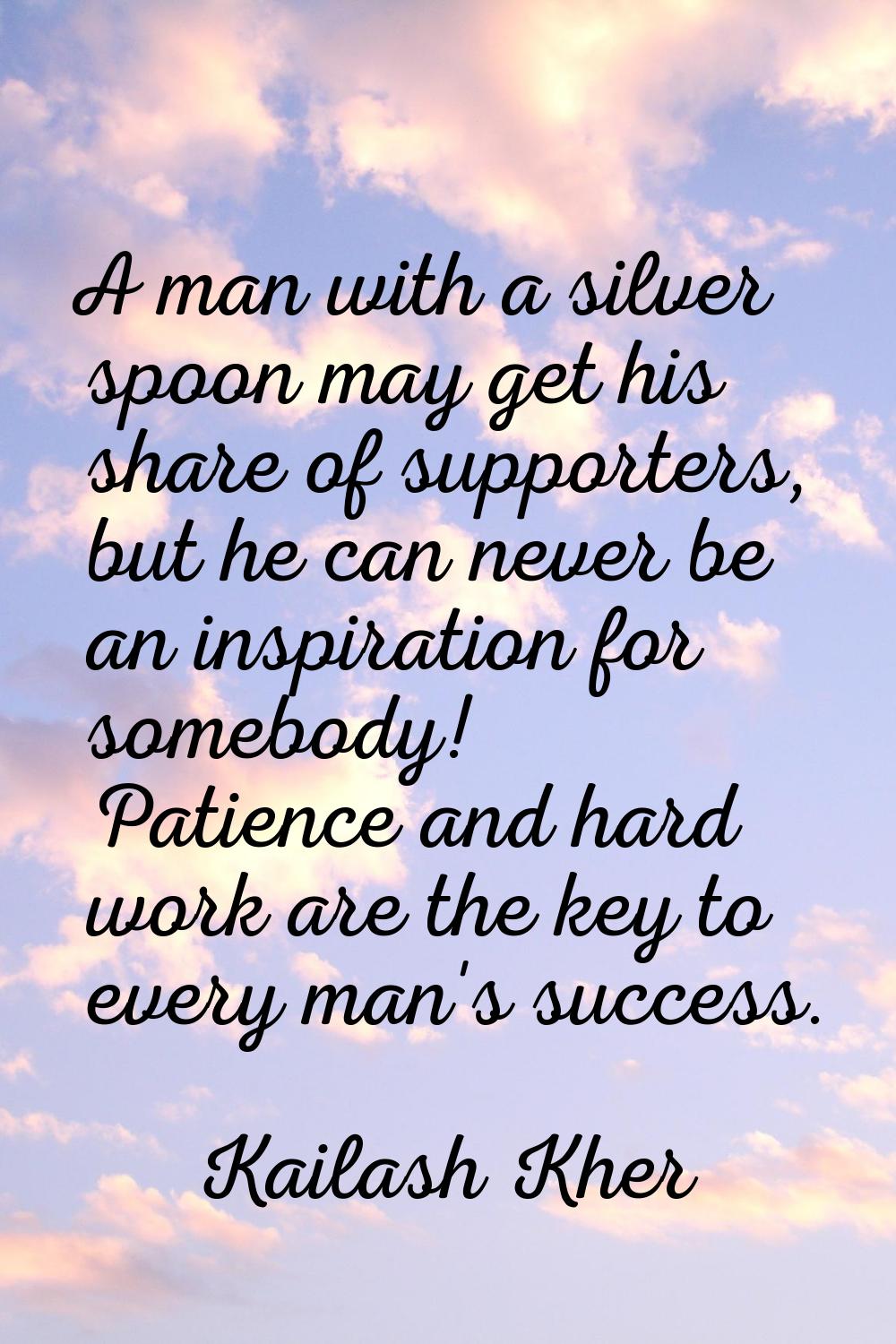 A man with a silver spoon may get his share of supporters, but he can never be an inspiration for s