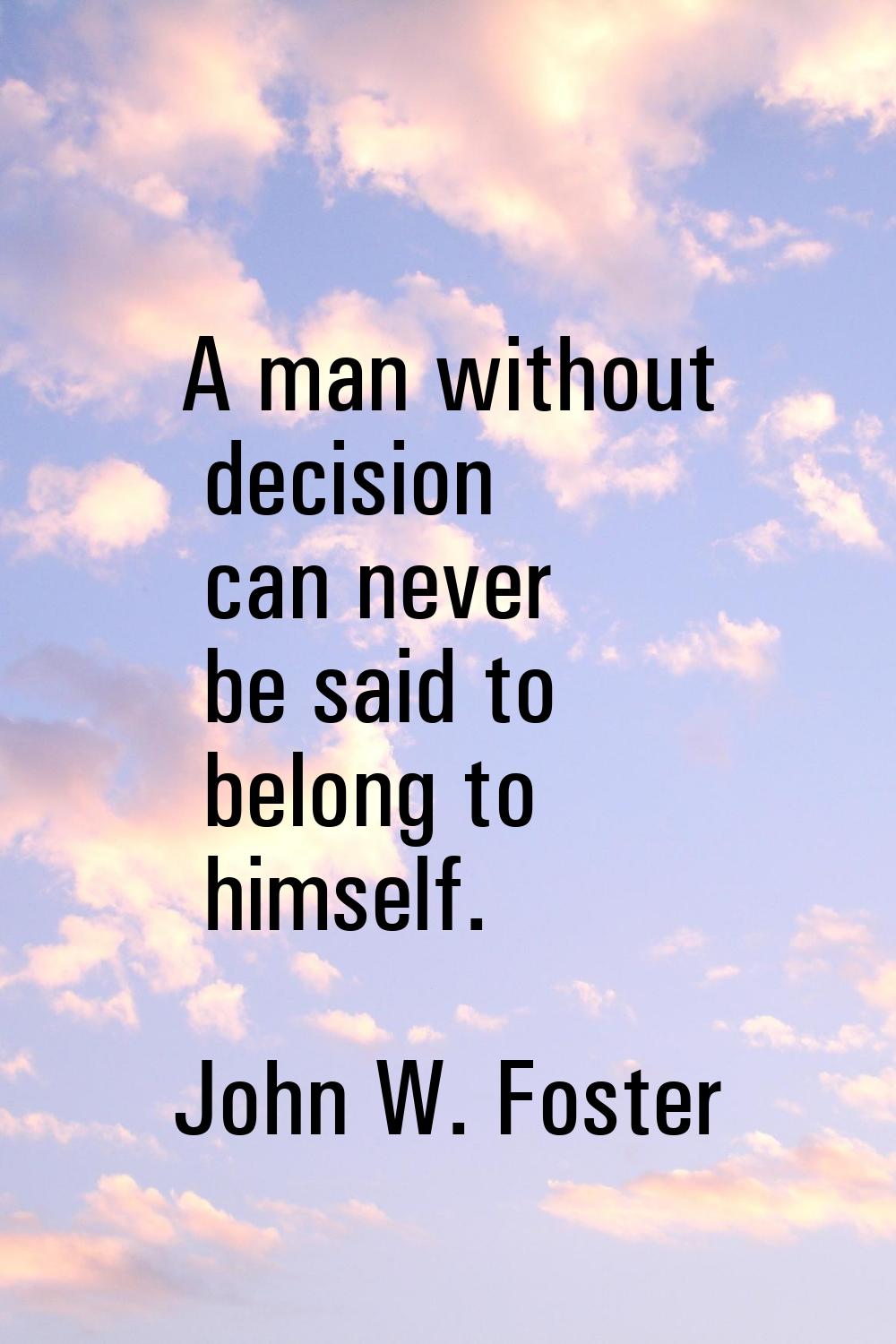 A man without decision can never be said to belong to himself.