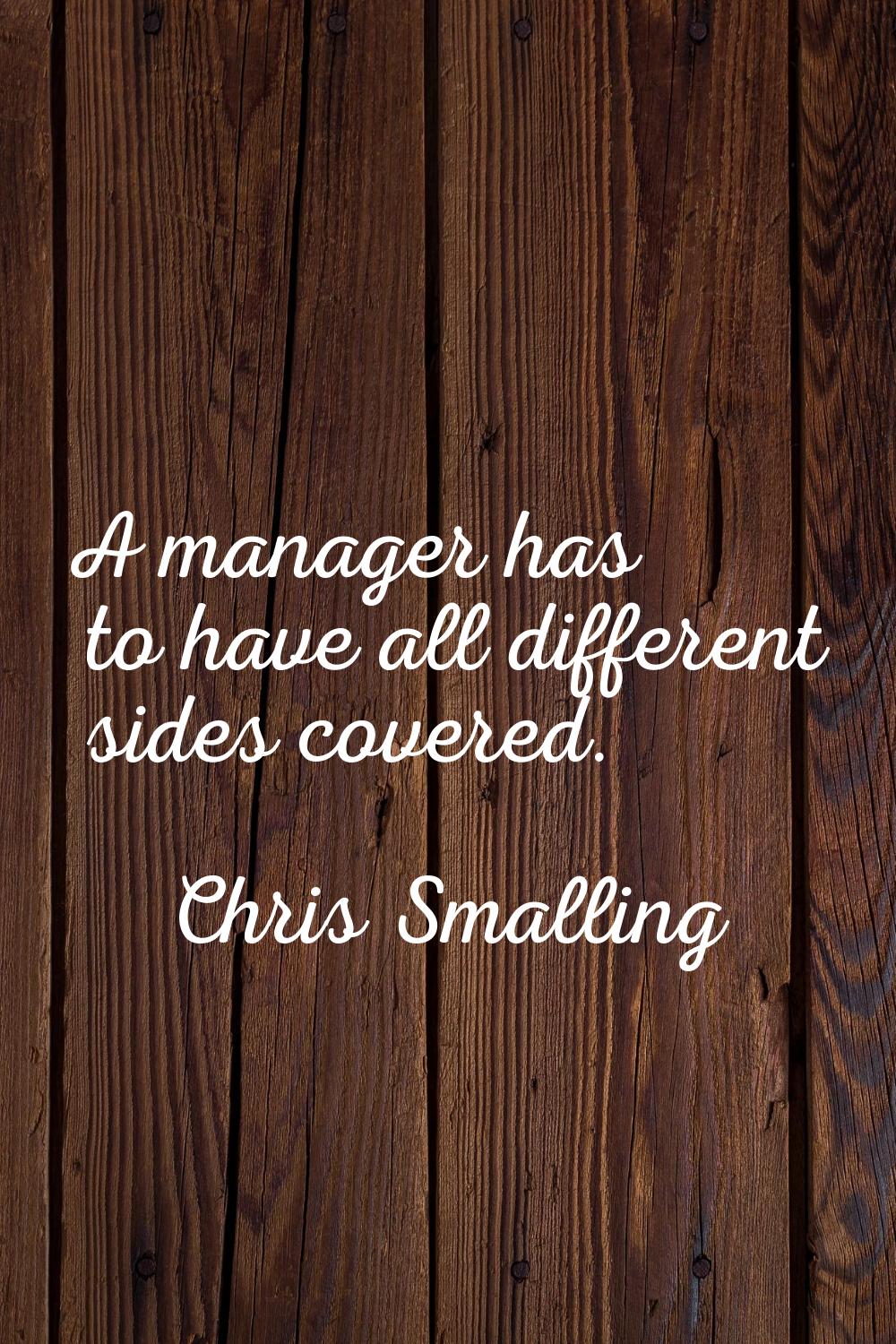 A manager has to have all different sides covered.