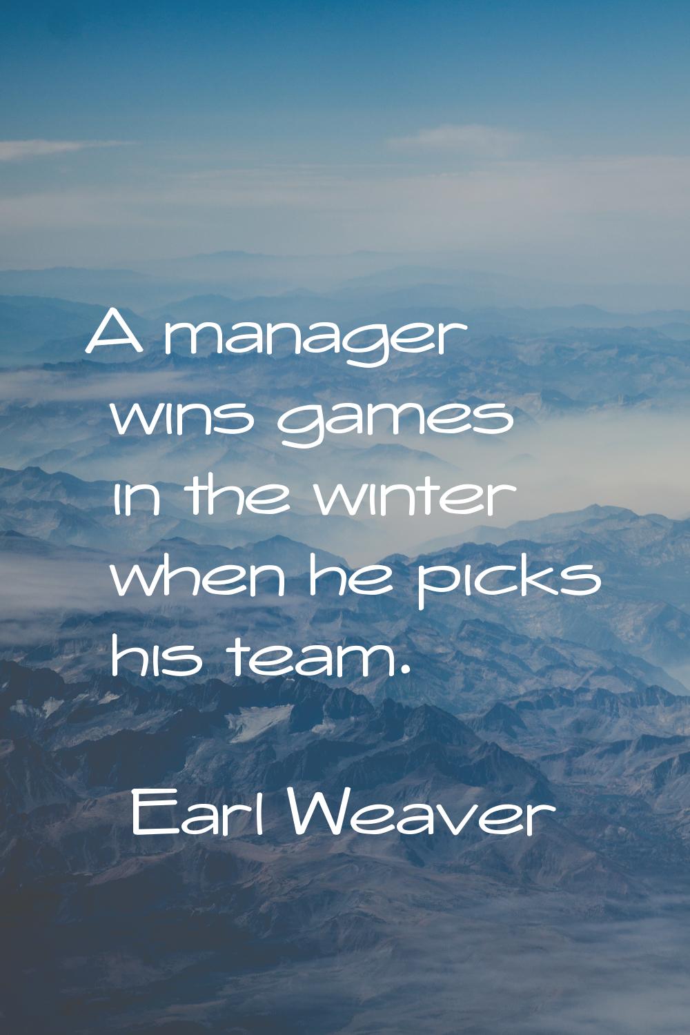 A manager wins games in the winter when he picks his team.