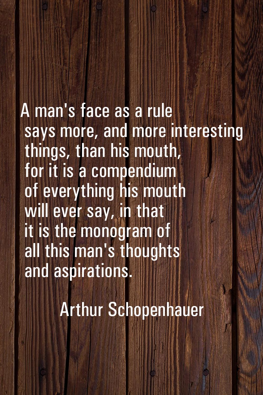 A man's face as a rule says more, and more interesting things, than his mouth, for it is a compendi