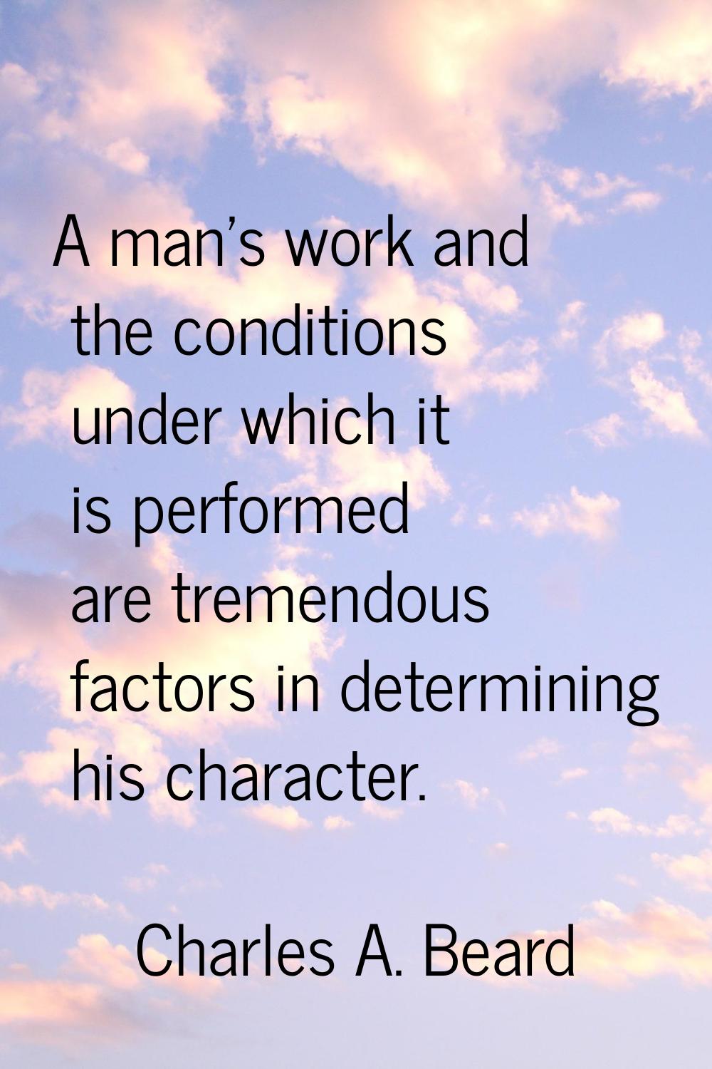 A man's work and the conditions under which it is performed are tremendous factors in determining h