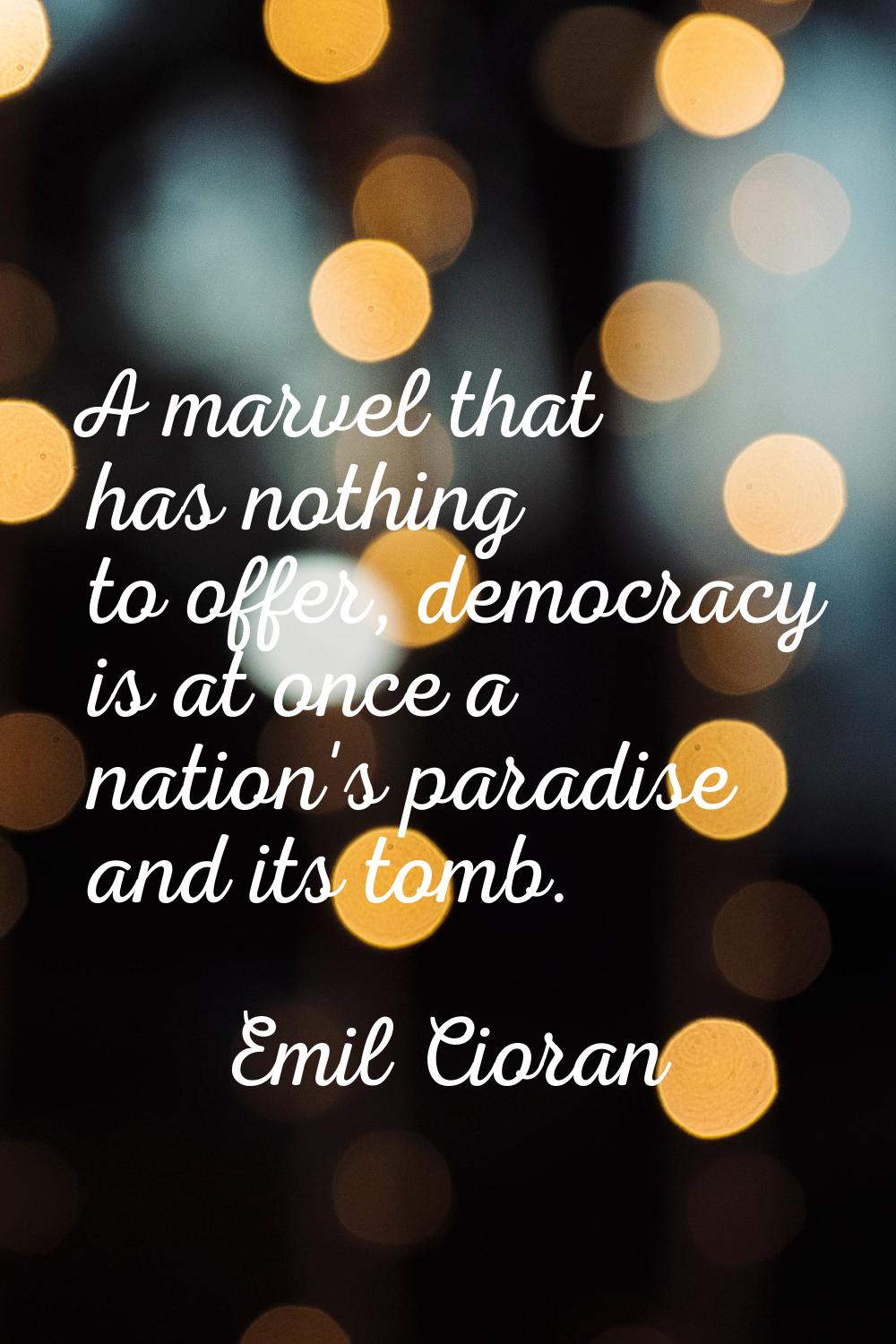 A marvel that has nothing to offer, democracy is at once a nation's paradise and its tomb.