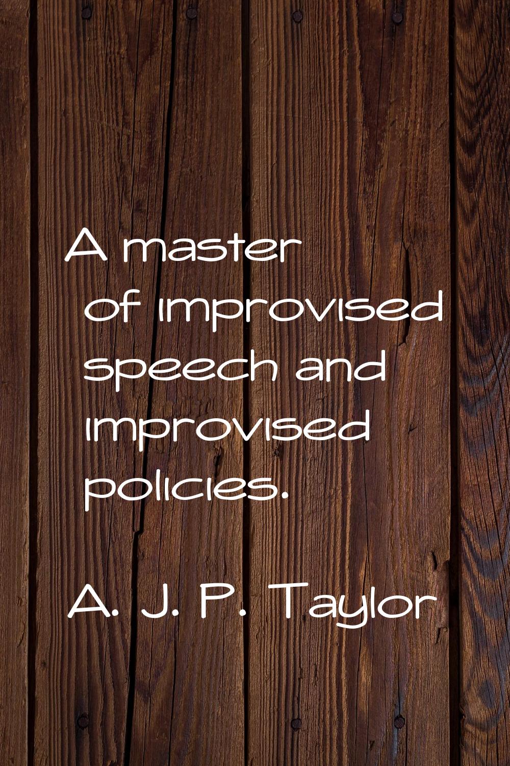 A master of improvised speech and improvised policies.