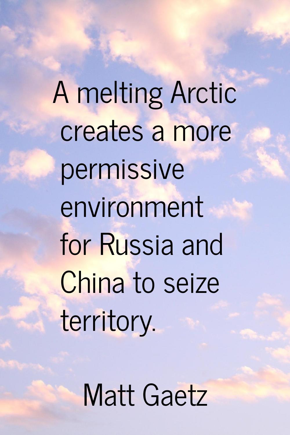 A melting Arctic creates a more permissive environment for Russia and China to seize territory.