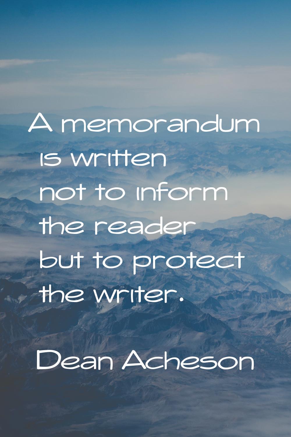A memorandum is written not to inform the reader but to protect the writer.