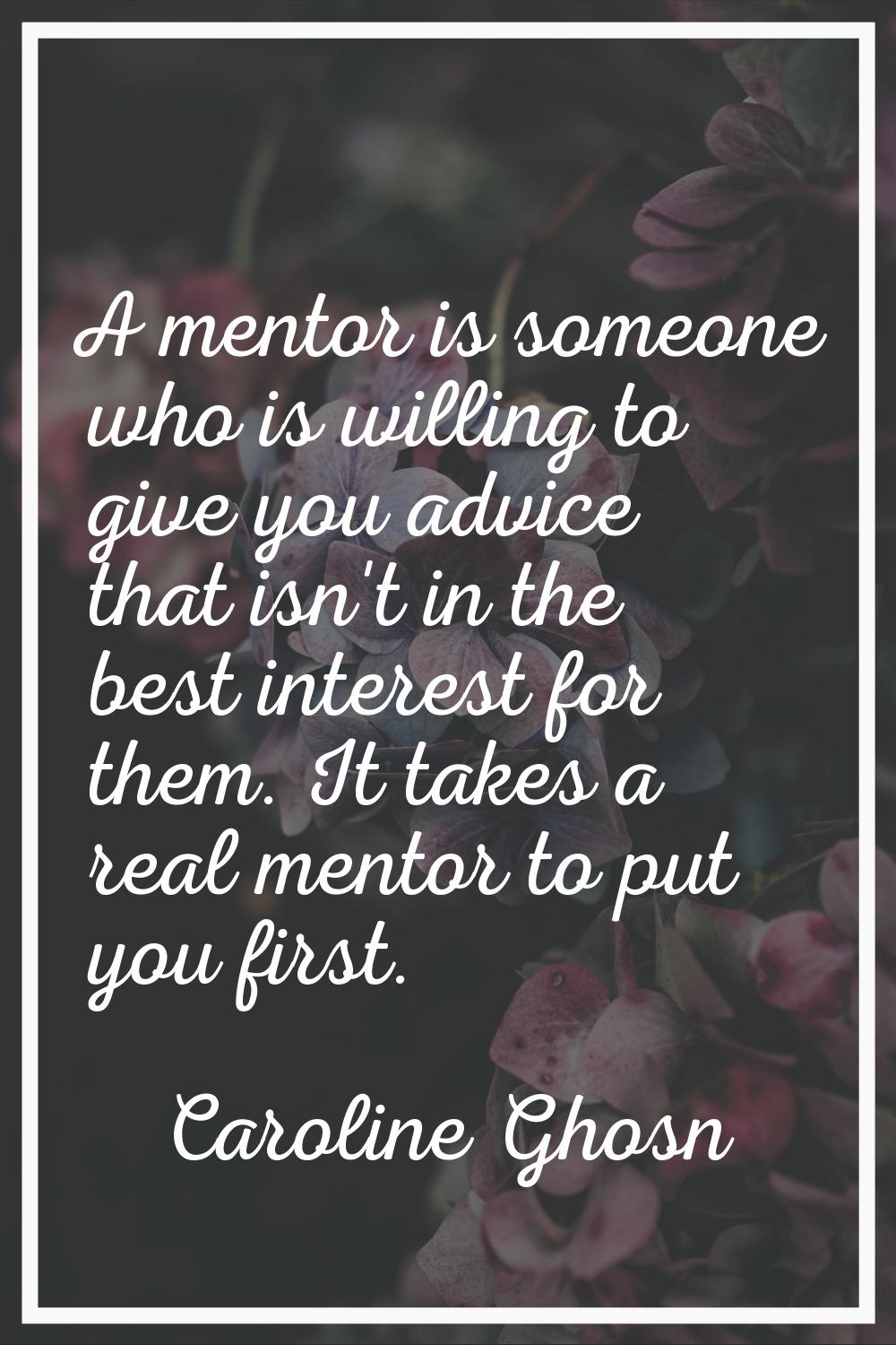 A mentor is someone who is willing to give you advice that isn't in the best interest for them. It 