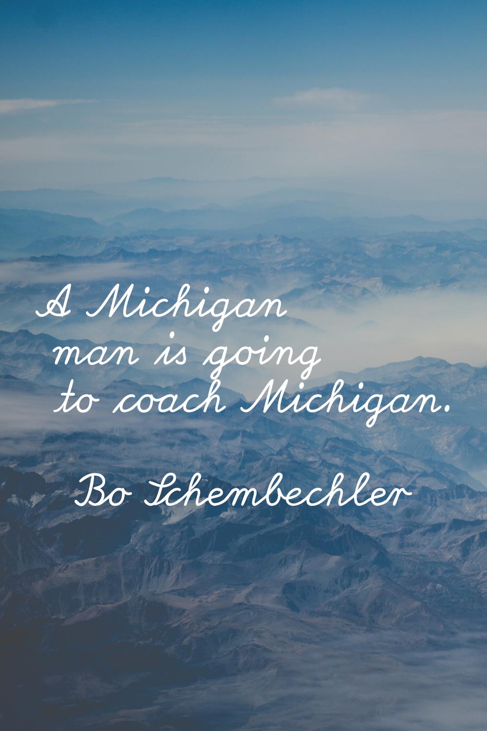 A Michigan man is going to coach Michigan.