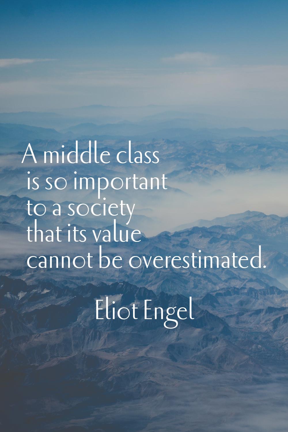 A middle class is so important to a society that its value cannot be overestimated.