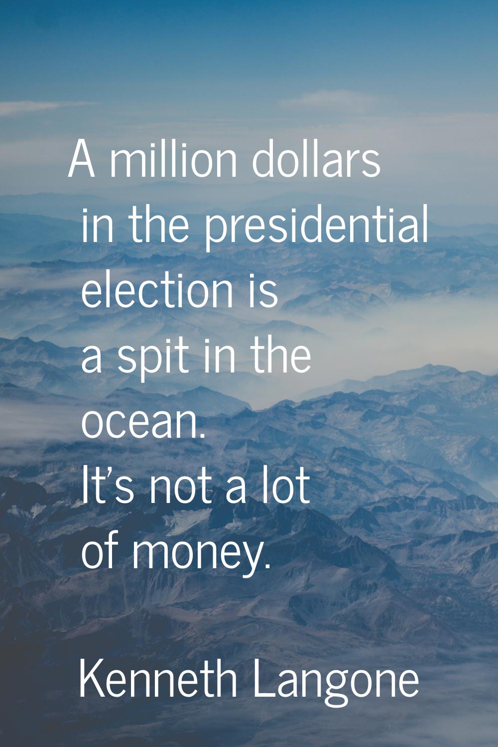 A million dollars in the presidential election is a spit in the ocean. It's not a lot of money.