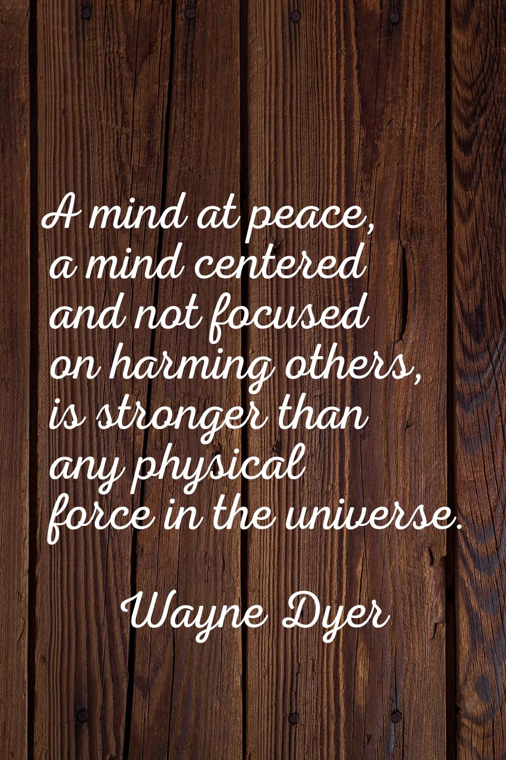 A mind at peace, a mind centered and not focused on harming others, is stronger than any physical f