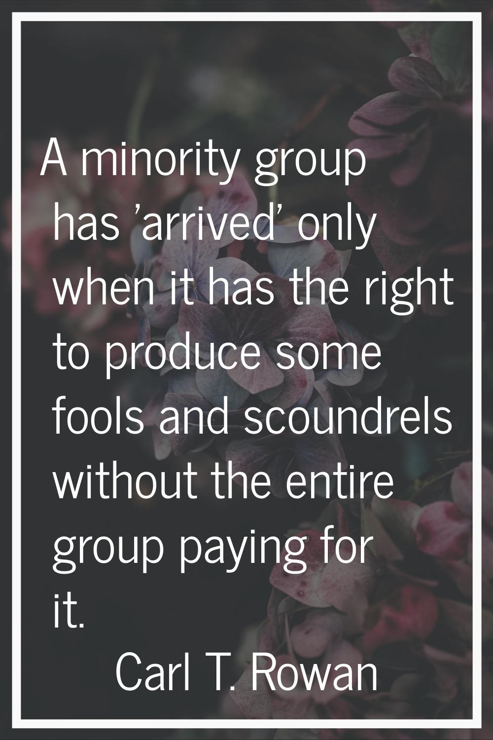 A minority group has 'arrived' only when it has the right to produce some fools and scoundrels with