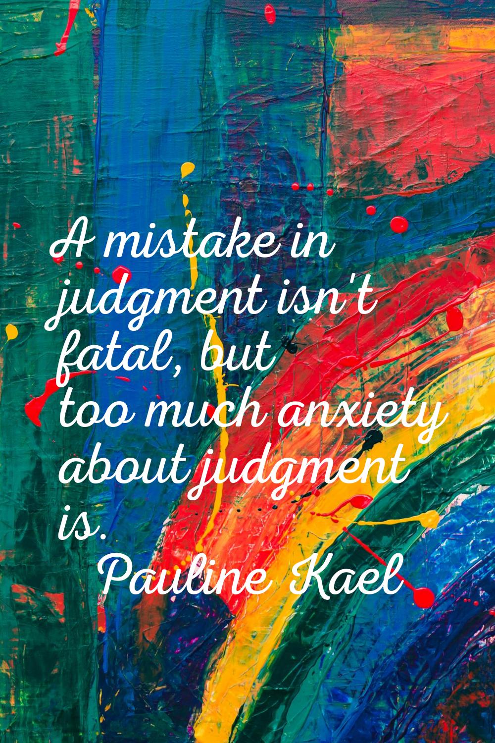 A mistake in judgment isn't fatal, but too much anxiety about judgment is.