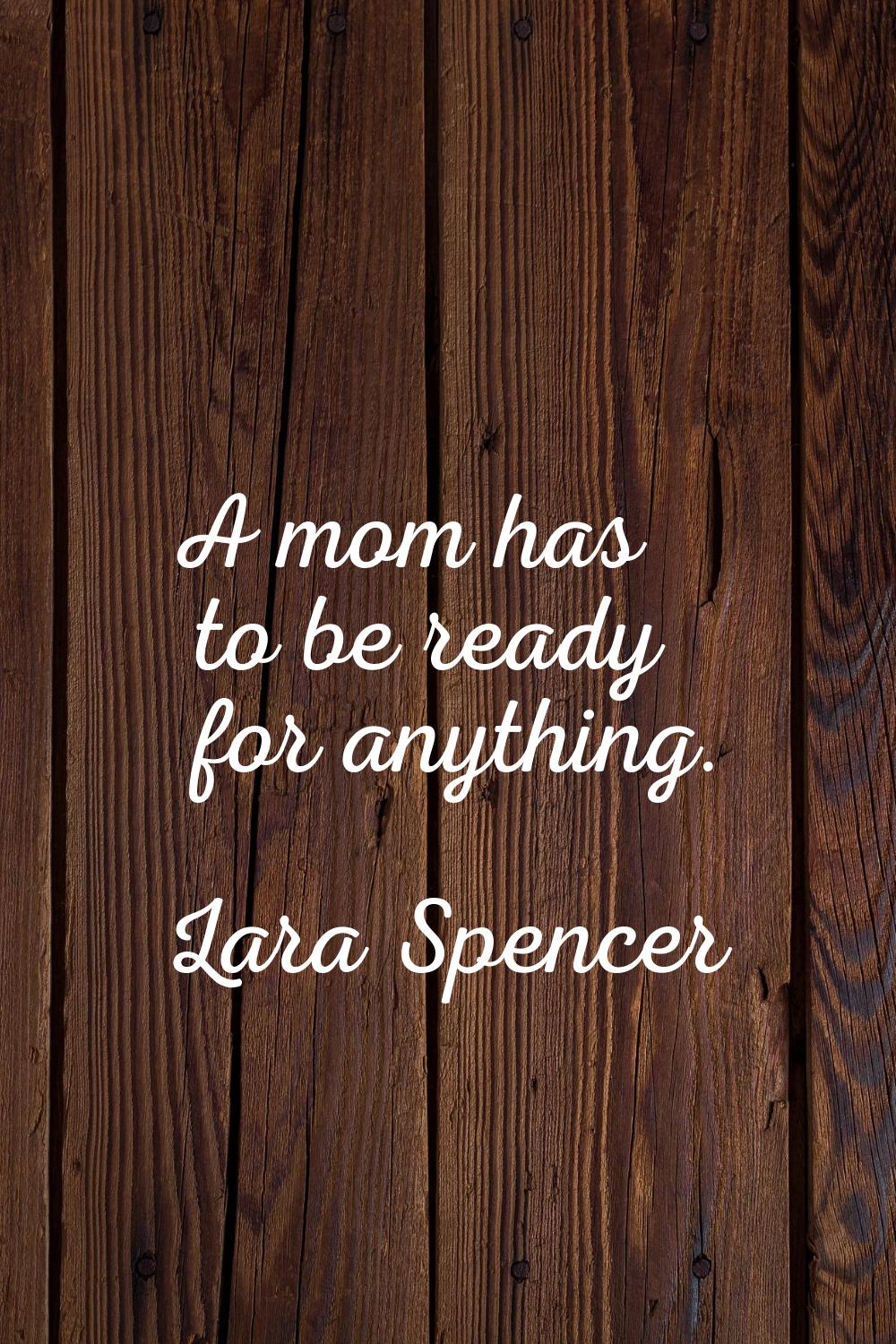 A mom has to be ready for anything.