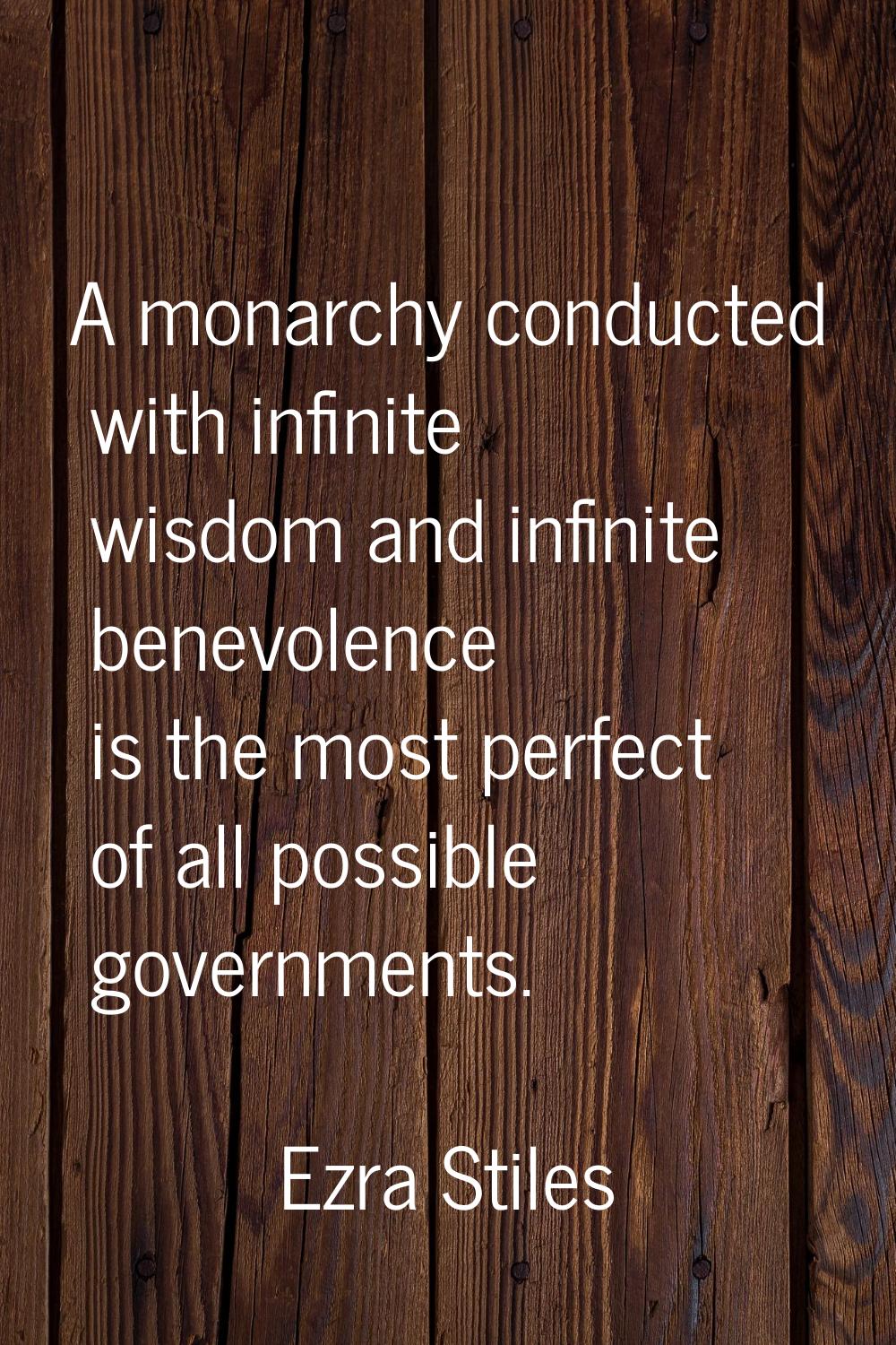 A monarchy conducted with infinite wisdom and infinite benevolence is the most perfect of all possi
