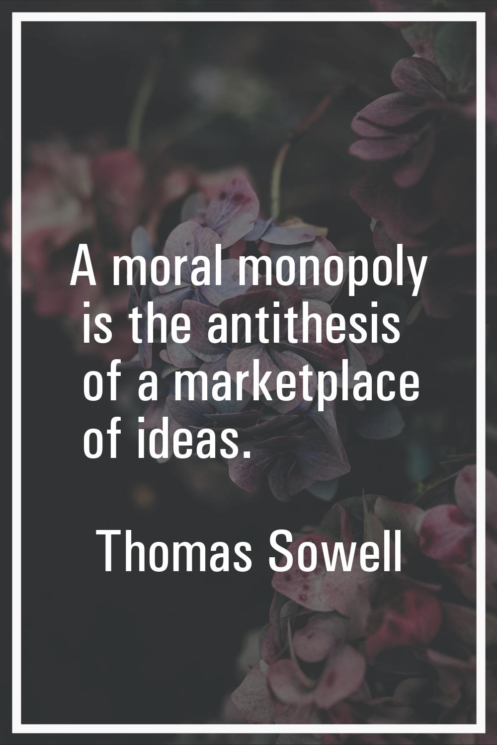 A moral monopoly is the antithesis of a marketplace of ideas.