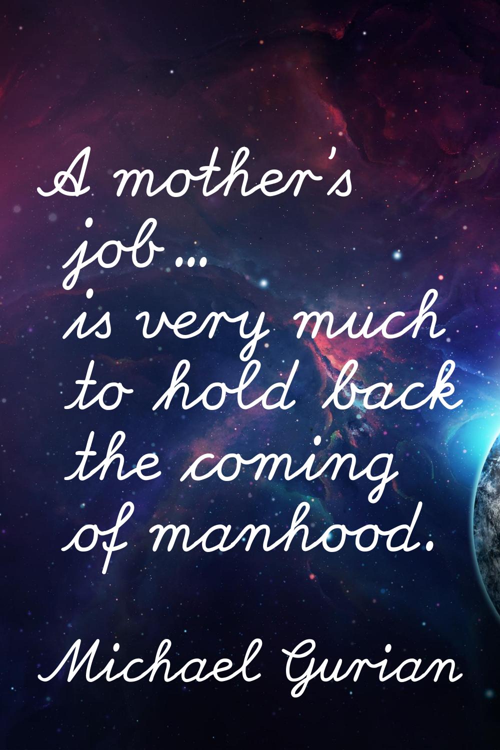 A mother's job... is very much to hold back the coming of manhood.