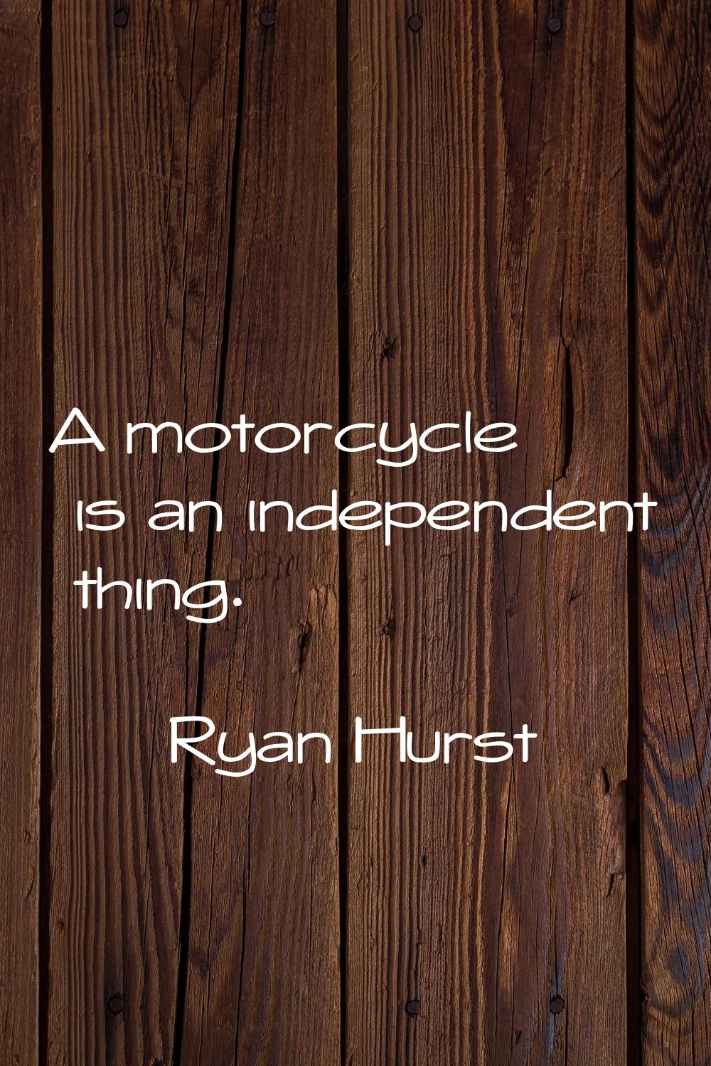 A motorcycle is an independent thing.