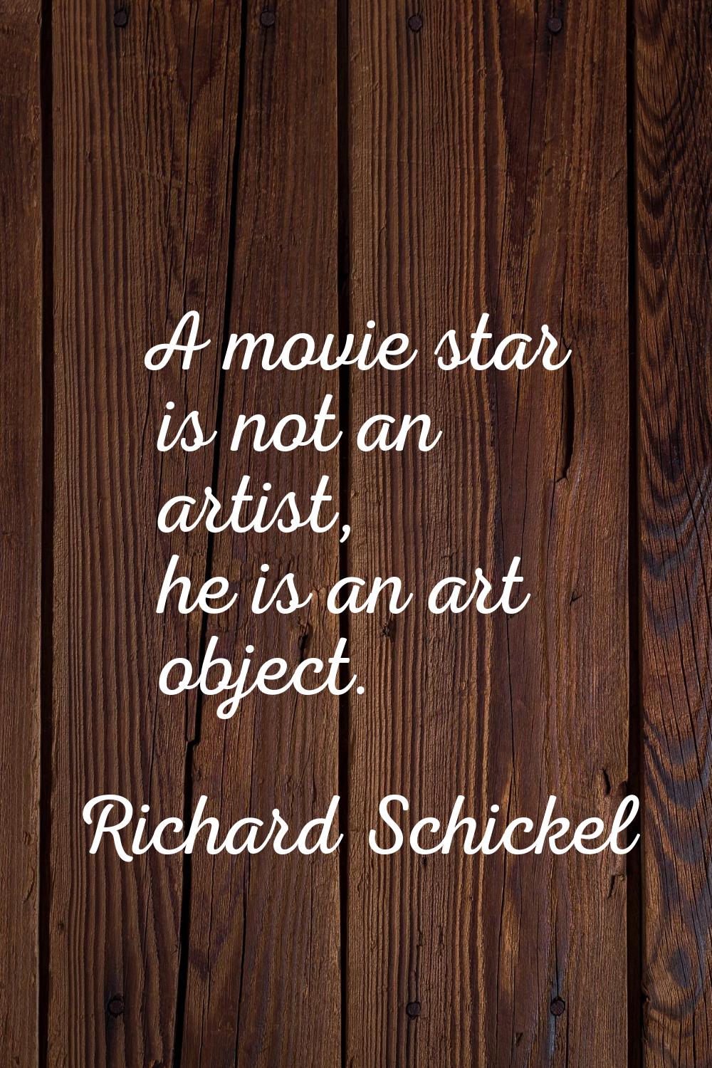 A movie star is not an artist, he is an art object.