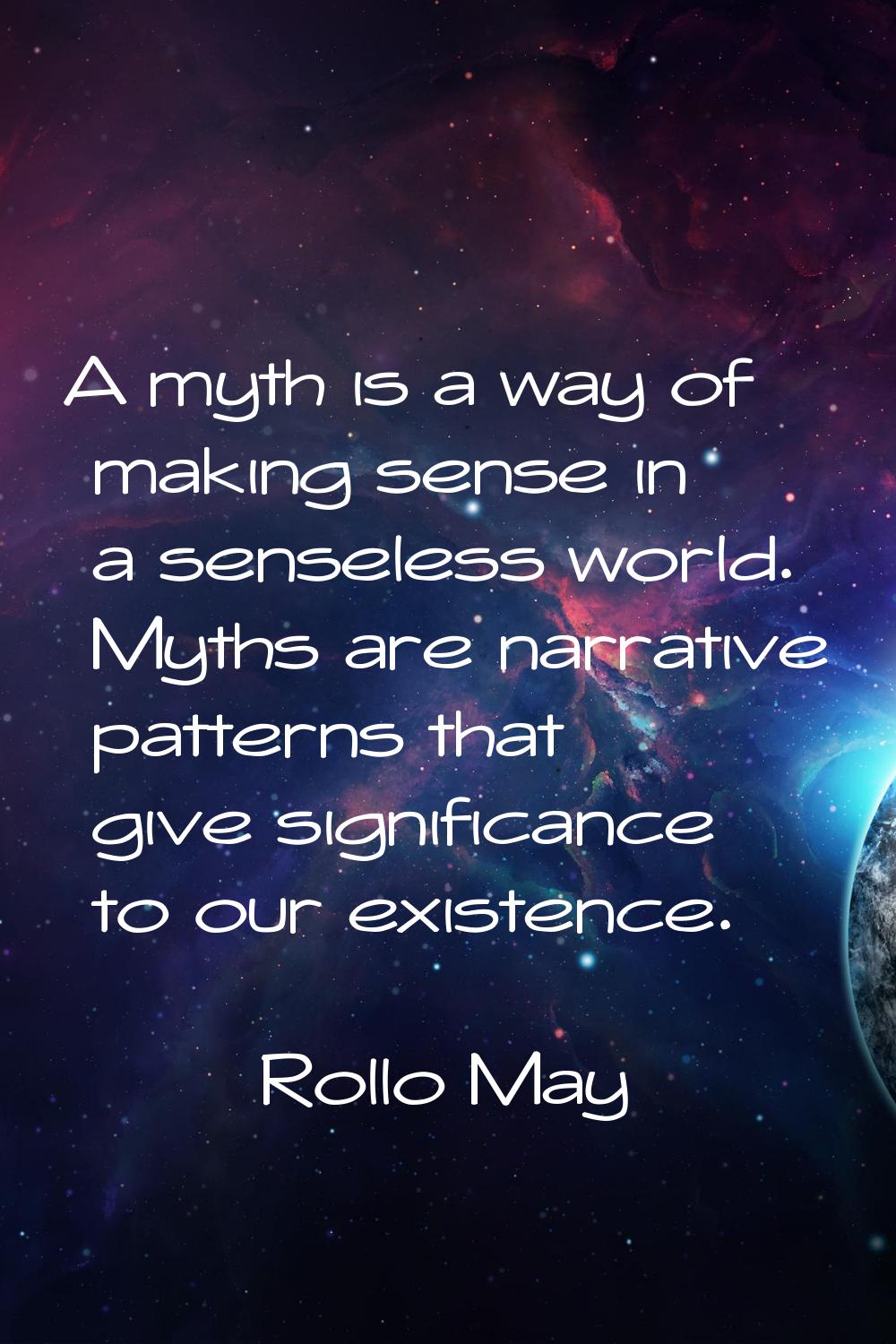 A myth is a way of making sense in a senseless world. Myths are narrative patterns that give signif