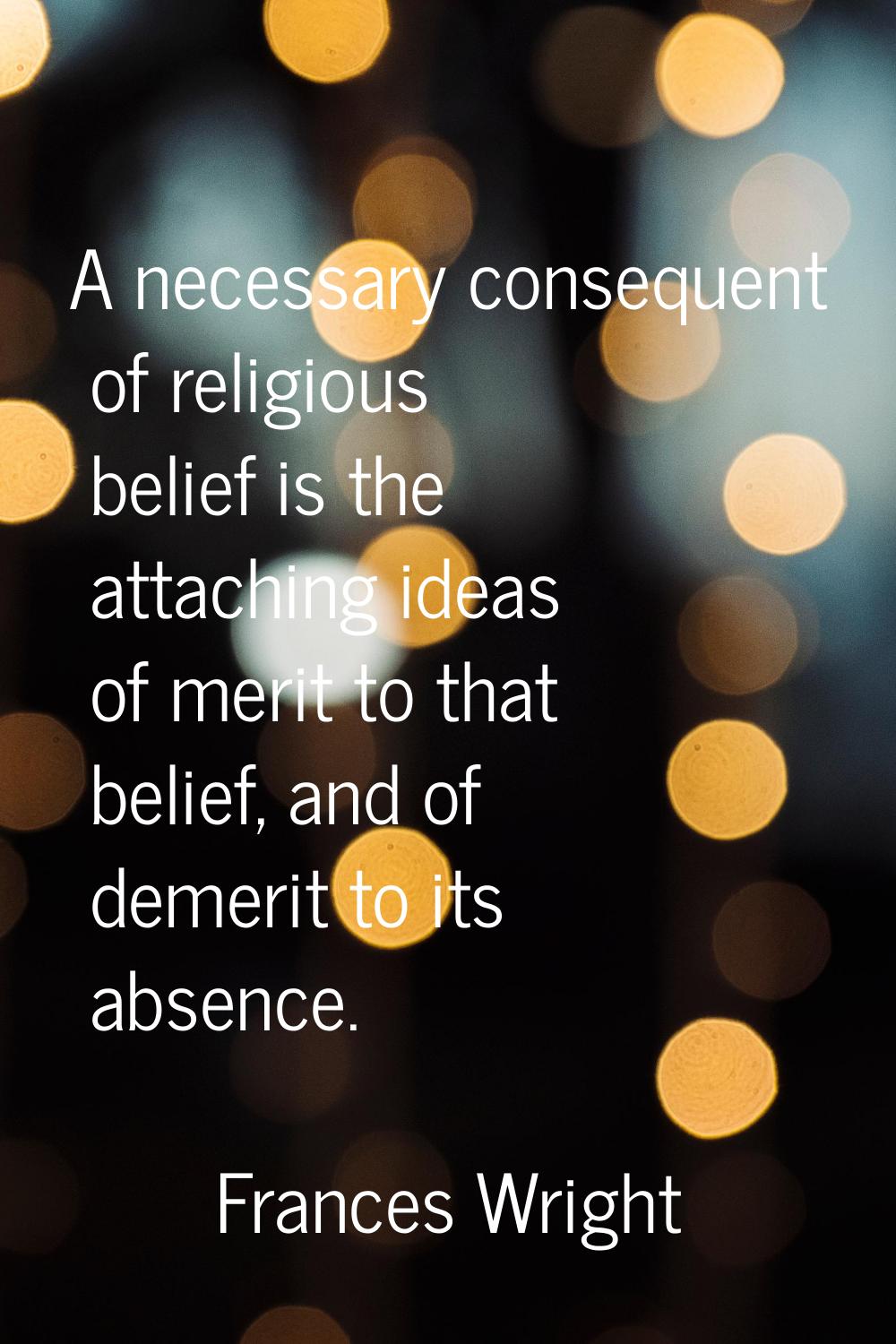 A necessary consequent of religious belief is the attaching ideas of merit to that belief, and of d