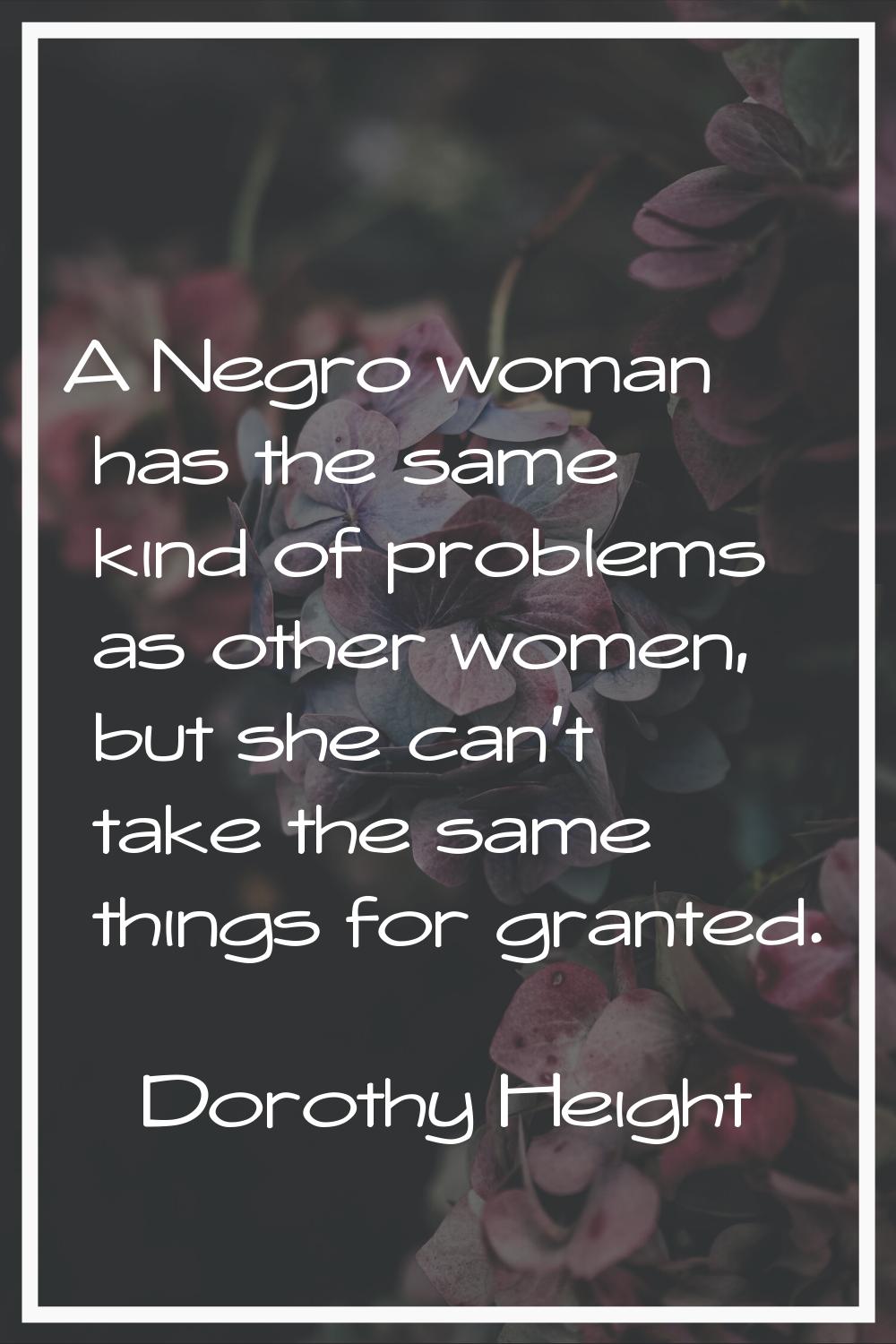 A Negro woman has the same kind of problems as other women, but she can't take the same things for 