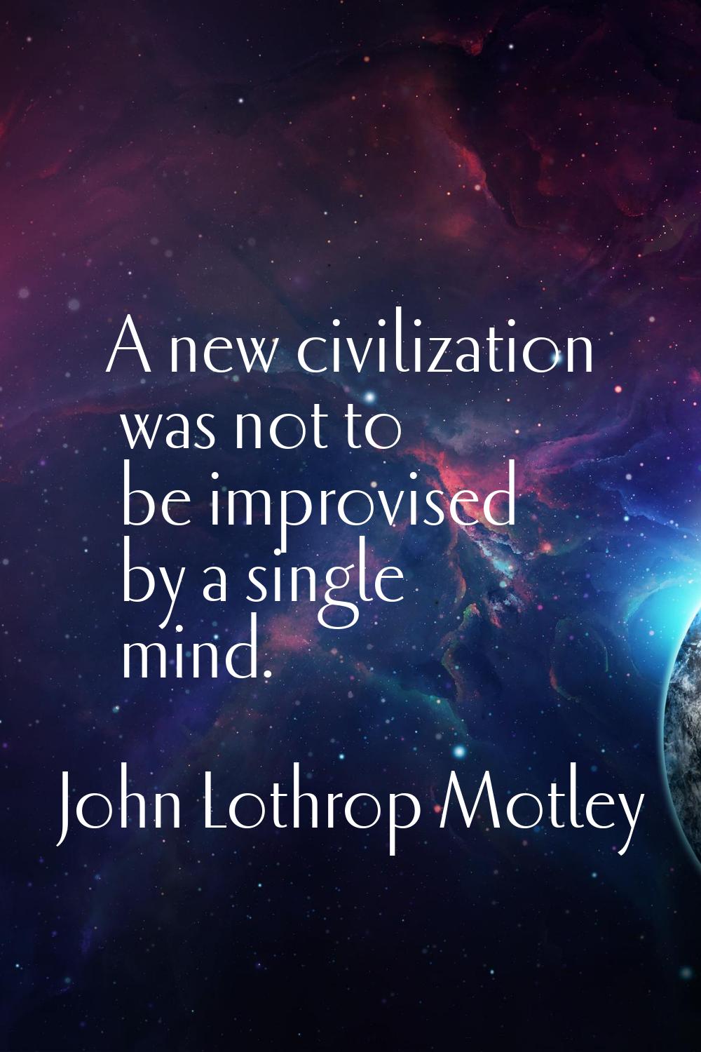 A new civilization was not to be improvised by a single mind.