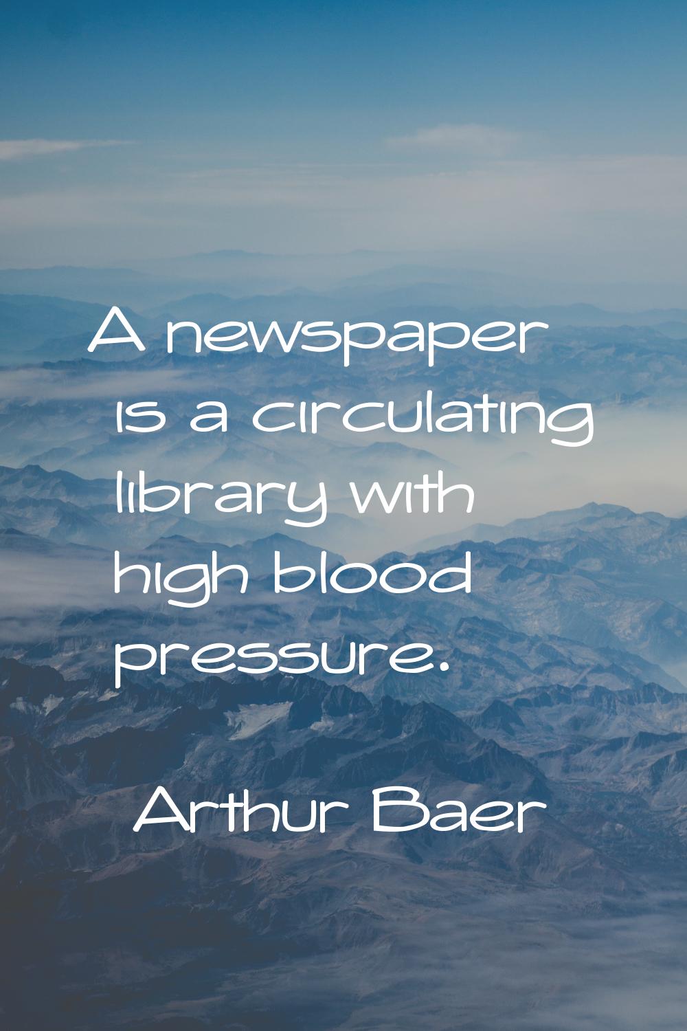 A newspaper is a circulating library with high blood pressure.