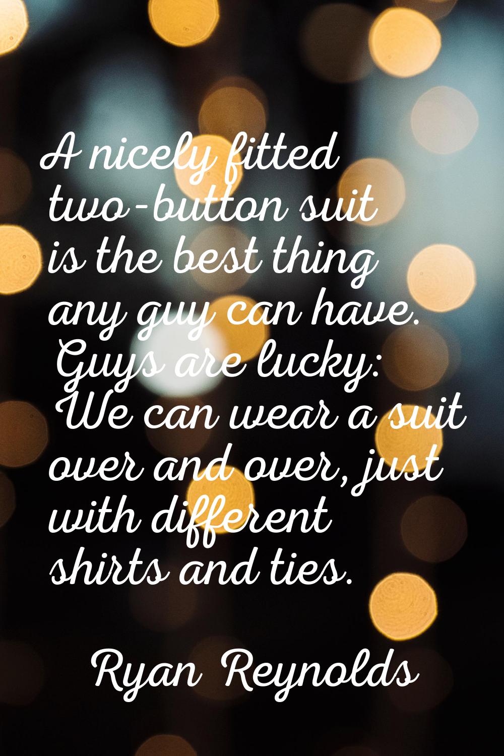 A nicely fitted two-button suit is the best thing any guy can have. Guys are lucky: We can wear a s