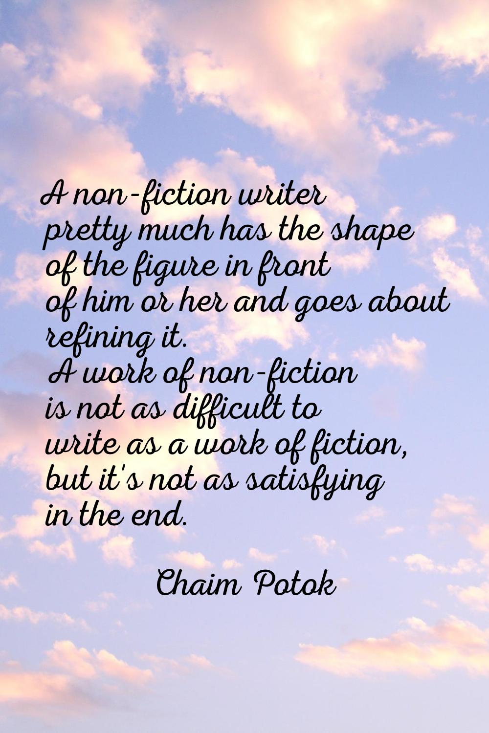 A non-fiction writer pretty much has the shape of the figure in front of him or her and goes about 