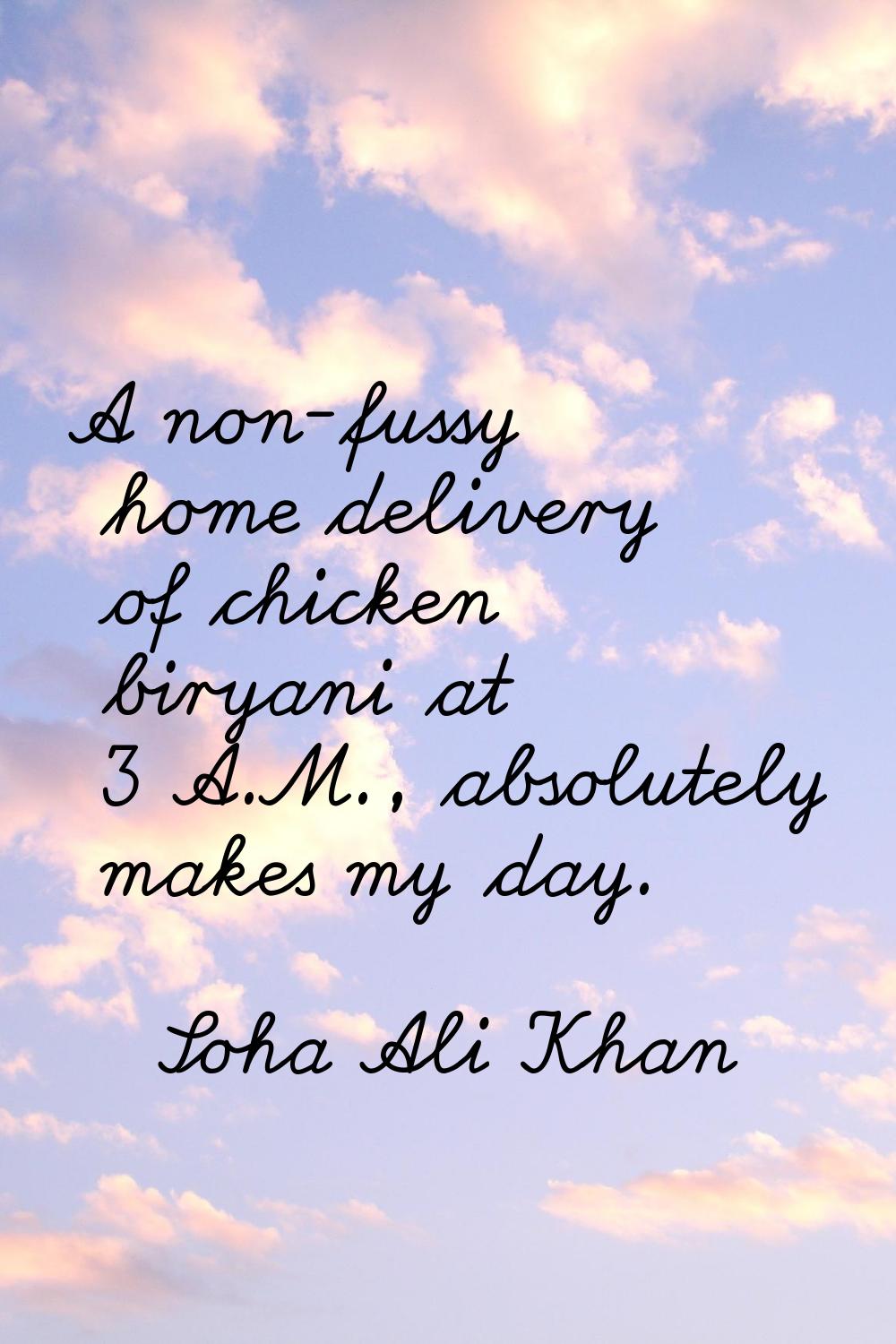A non-fussy home delivery of chicken biryani at 3 A.M., absolutely makes my day.