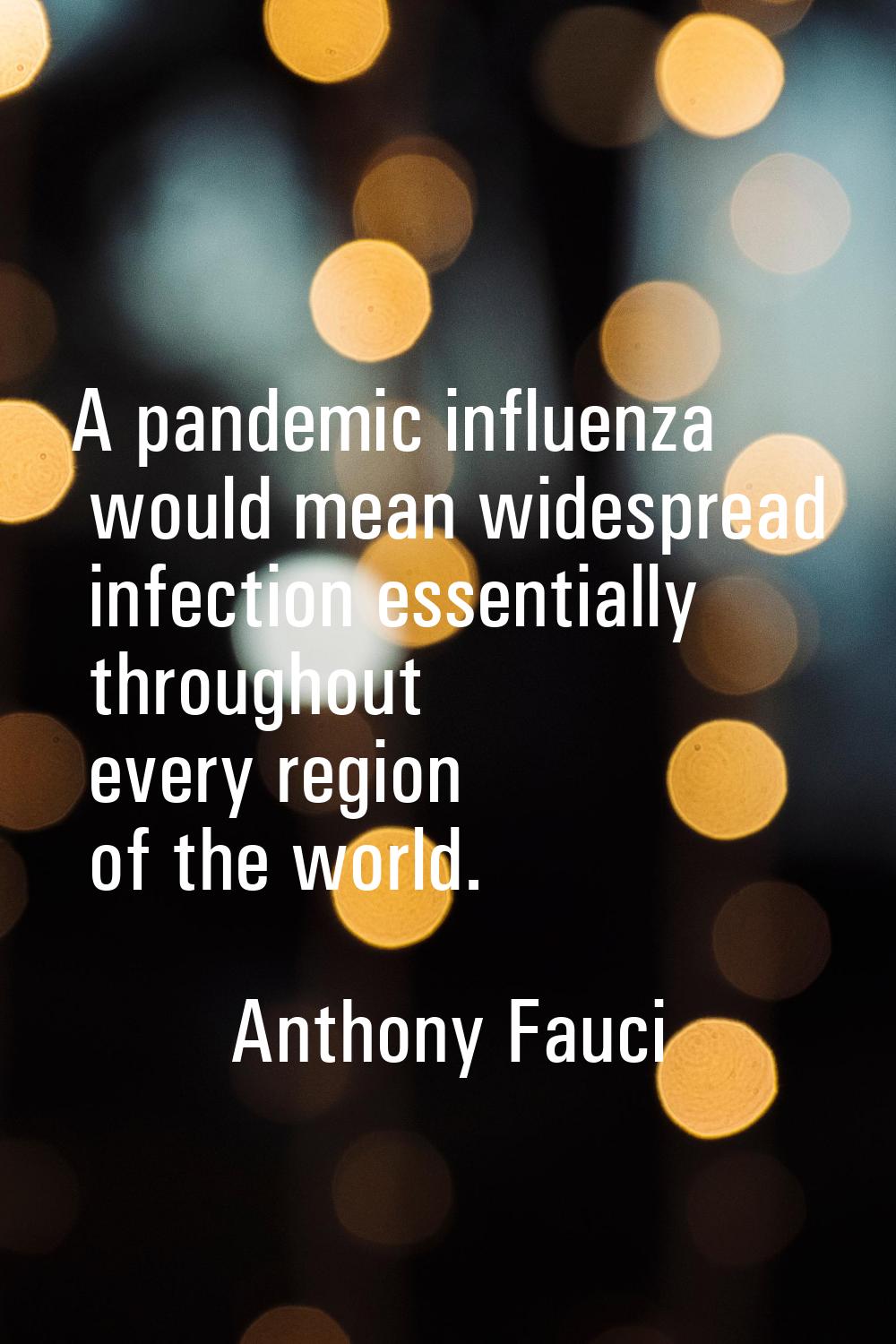 A pandemic influenza would mean widespread infection essentially throughout every region of the wor