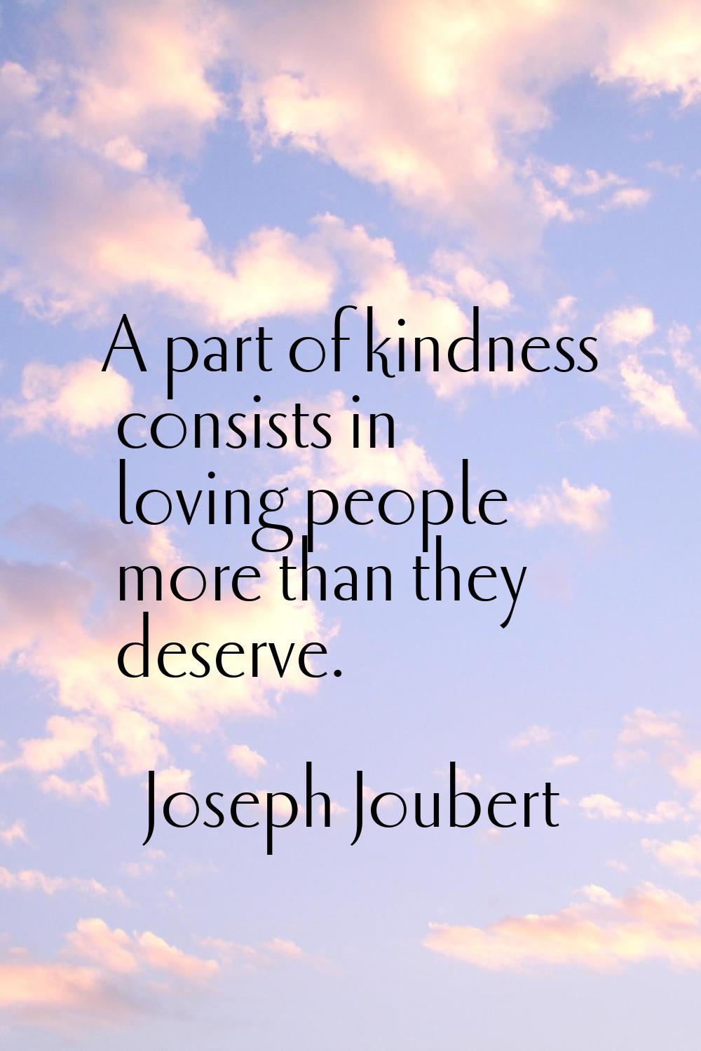 A part of kindness consists in loving people more than they deserve.