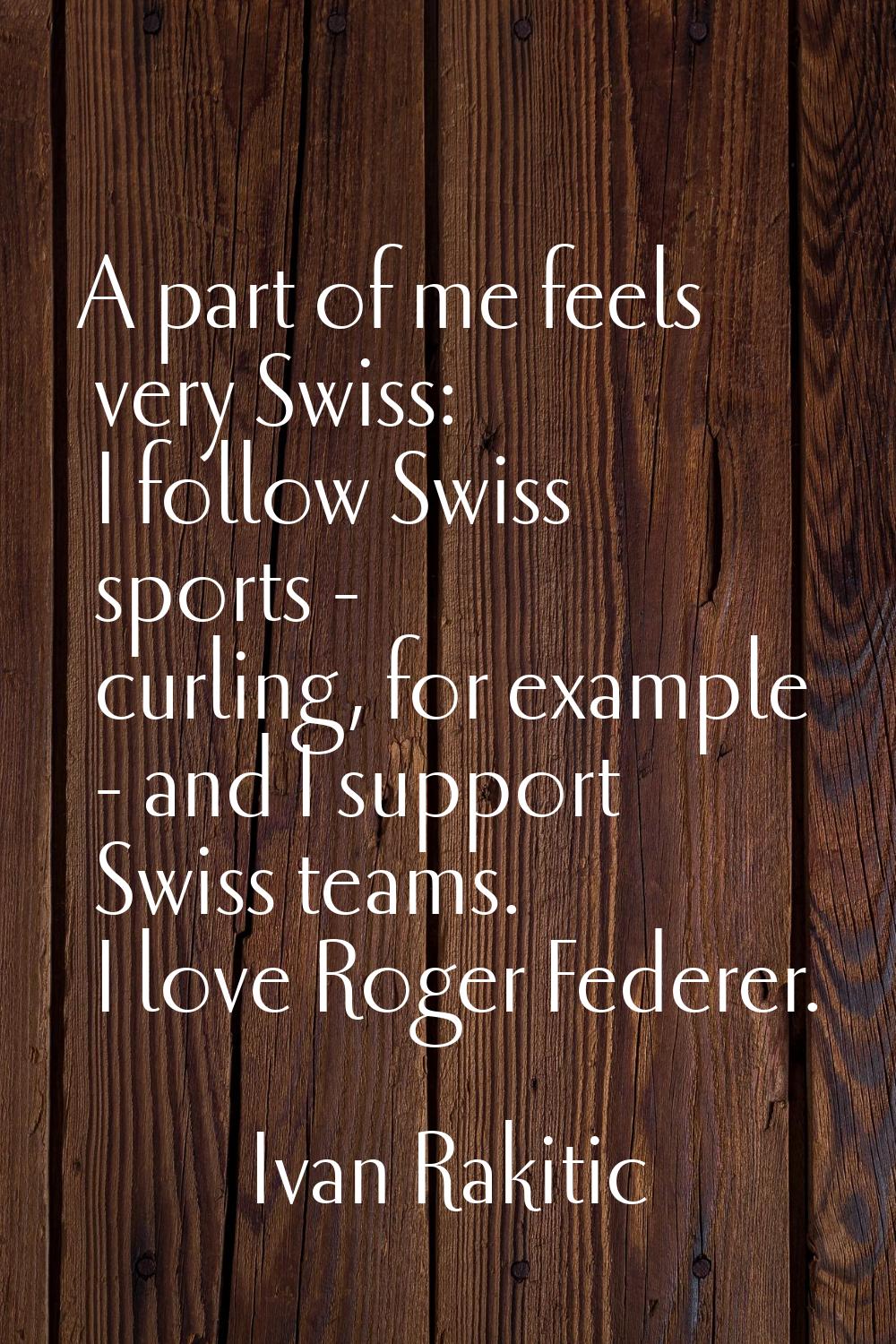 A part of me feels very Swiss: I follow Swiss sports - curling, for example - and I support Swiss t