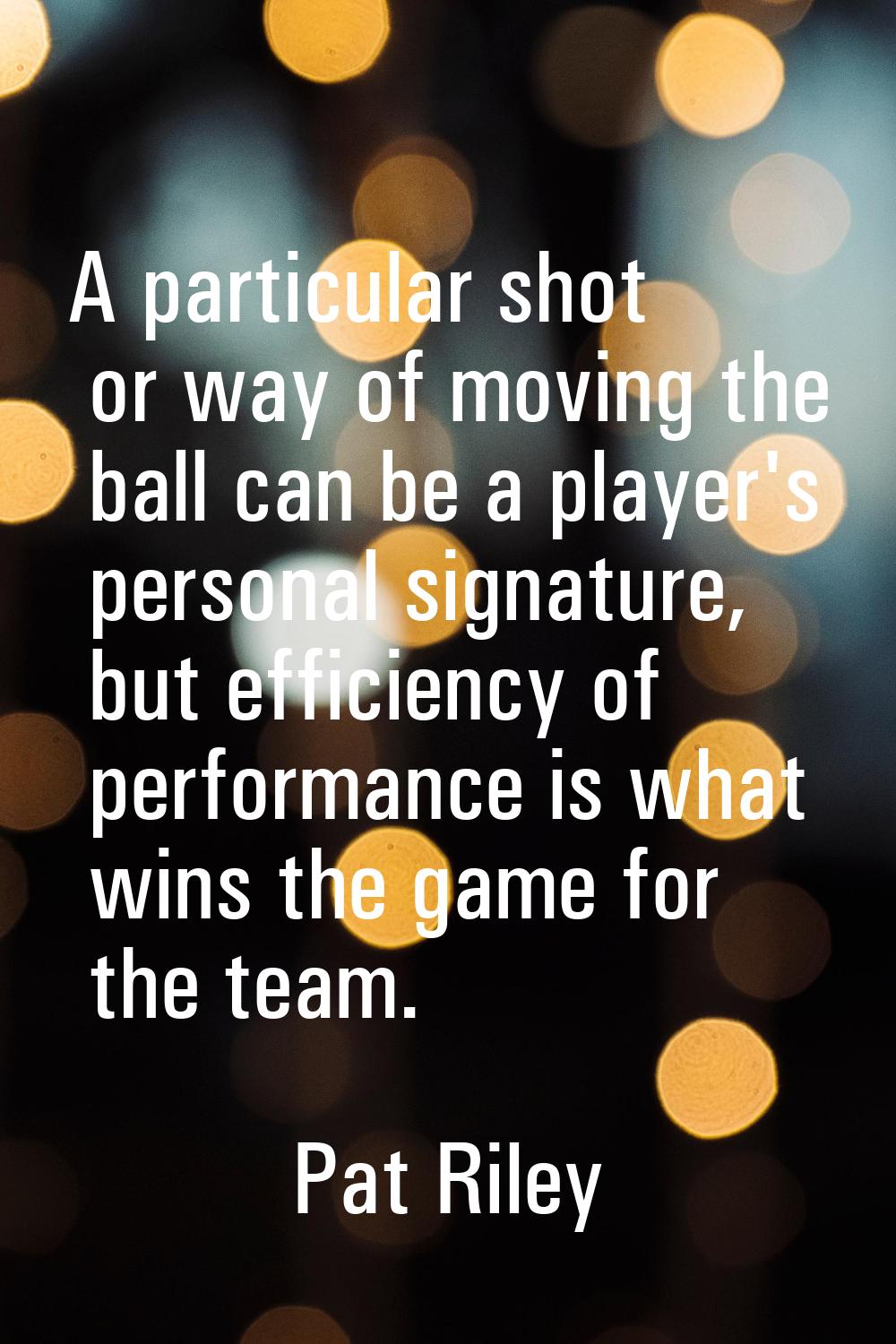 A particular shot or way of moving the ball can be a player's personal signature, but efficiency of